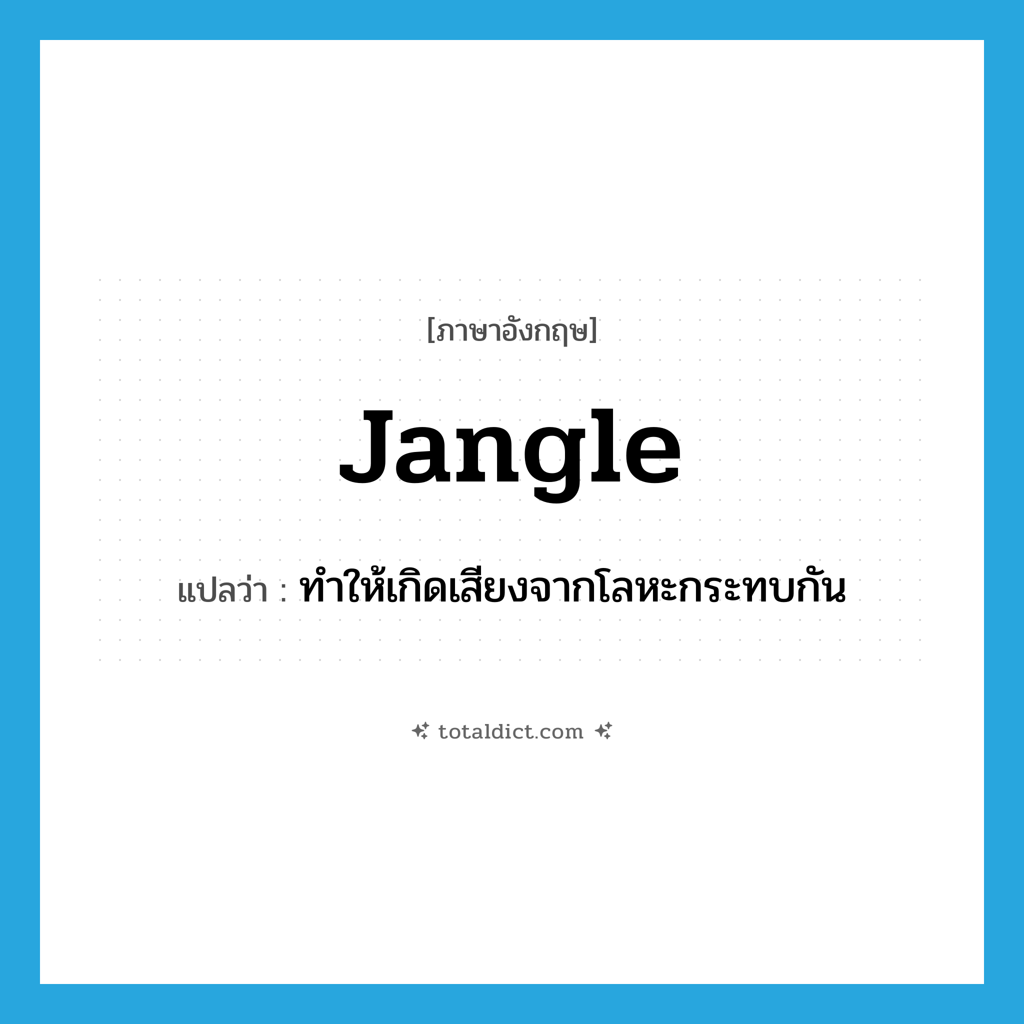 jangle แปลว่า?, คำศัพท์ภาษาอังกฤษ jangle แปลว่า ทำให้เกิดเสียงจากโลหะกระทบกัน ประเภท VT หมวด VT