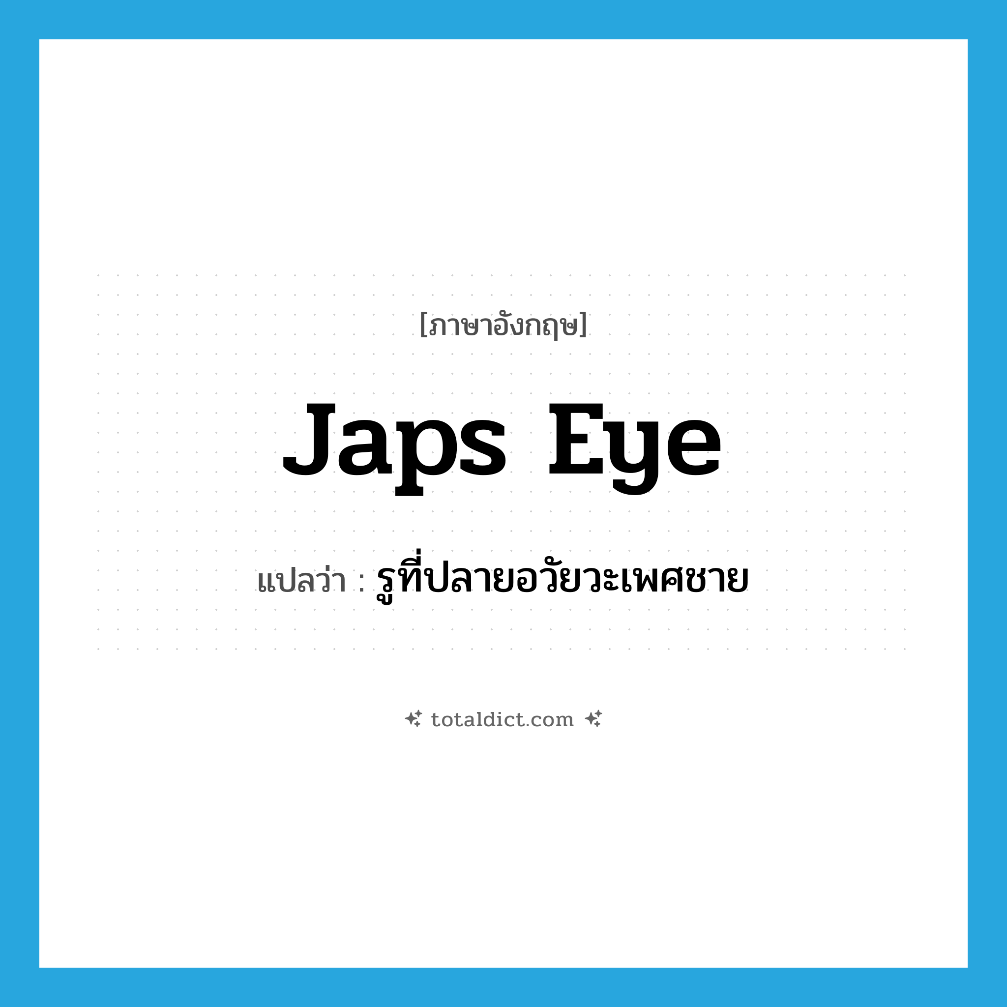 japs eye แปลว่า?, คำศัพท์ภาษาอังกฤษ japs eye แปลว่า รูที่ปลายอวัยวะเพศชาย ประเภท SL หมวด SL