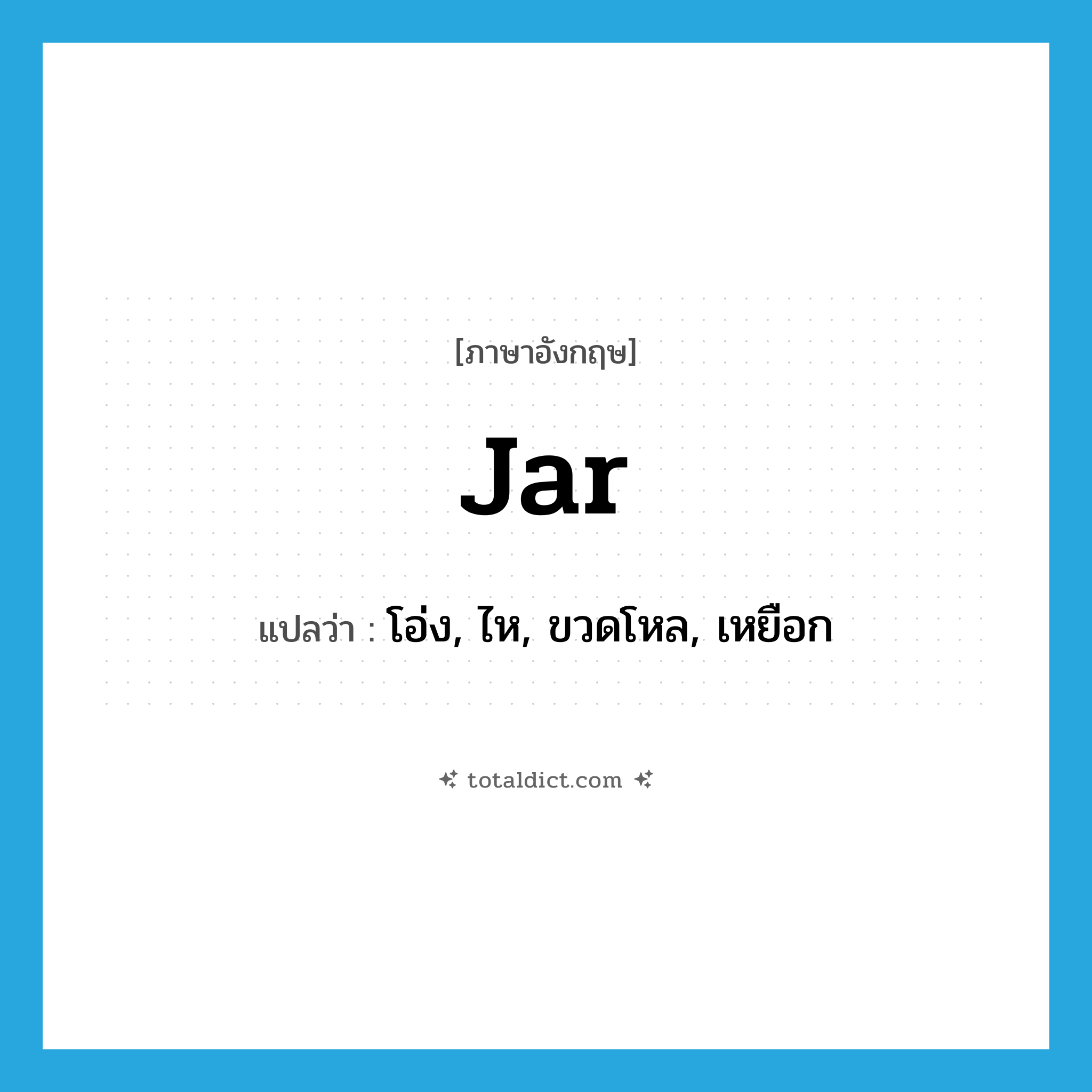 jar แปลว่า?, คำศัพท์ภาษาอังกฤษ jar แปลว่า โอ่ง, ไห, ขวดโหล, เหยือก ประเภท N หมวด N