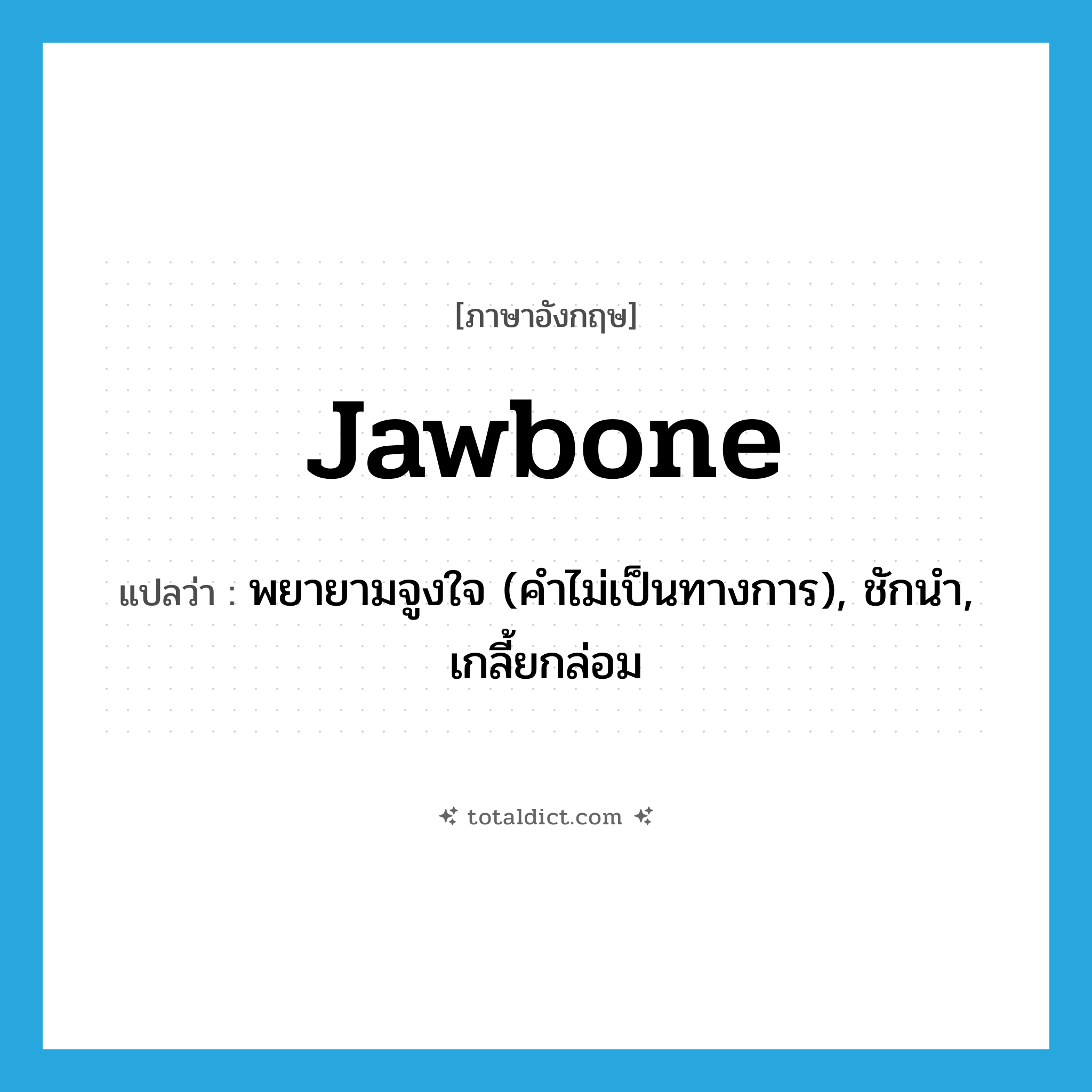 jawbone แปลว่า?, คำศัพท์ภาษาอังกฤษ jawbone แปลว่า พยายามจูงใจ (คำไม่เป็นทางการ), ชักนำ, เกลี้ยกล่อม ประเภท VI หมวด VI