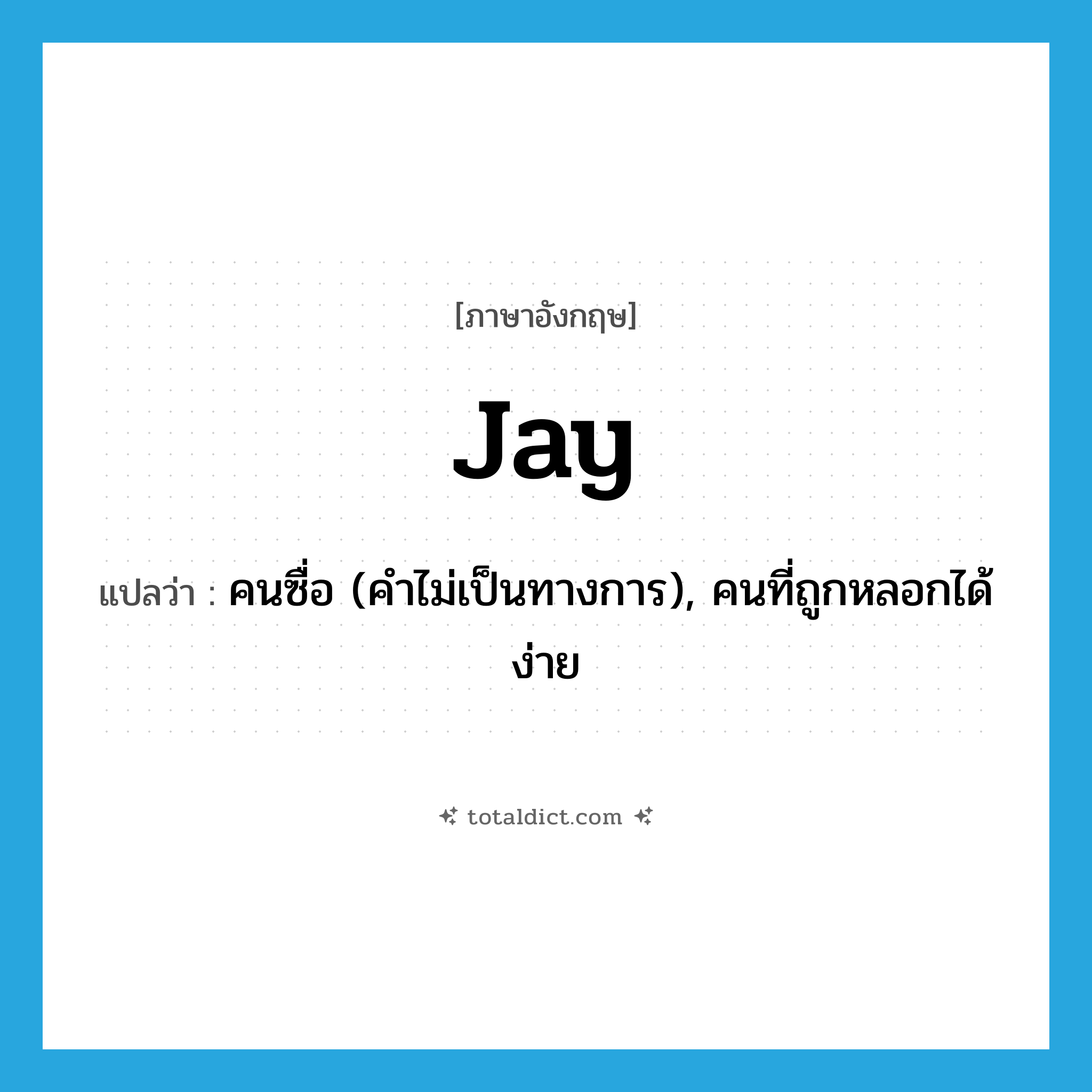 jay แปลว่า?, คำศัพท์ภาษาอังกฤษ jay แปลว่า คนซื่อ (คำไม่เป็นทางการ), คนที่ถูกหลอกได้ง่าย ประเภท N หมวด N