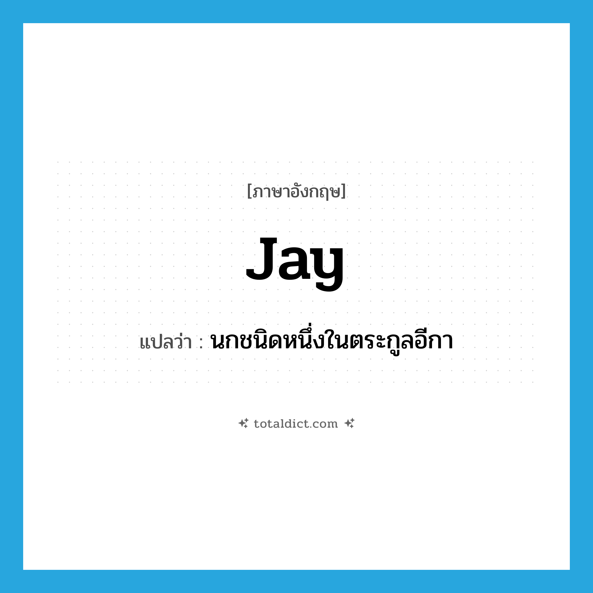 jay แปลว่า?, คำศัพท์ภาษาอังกฤษ jay แปลว่า นกชนิดหนึ่งในตระกูลอีกา ประเภท N หมวด N