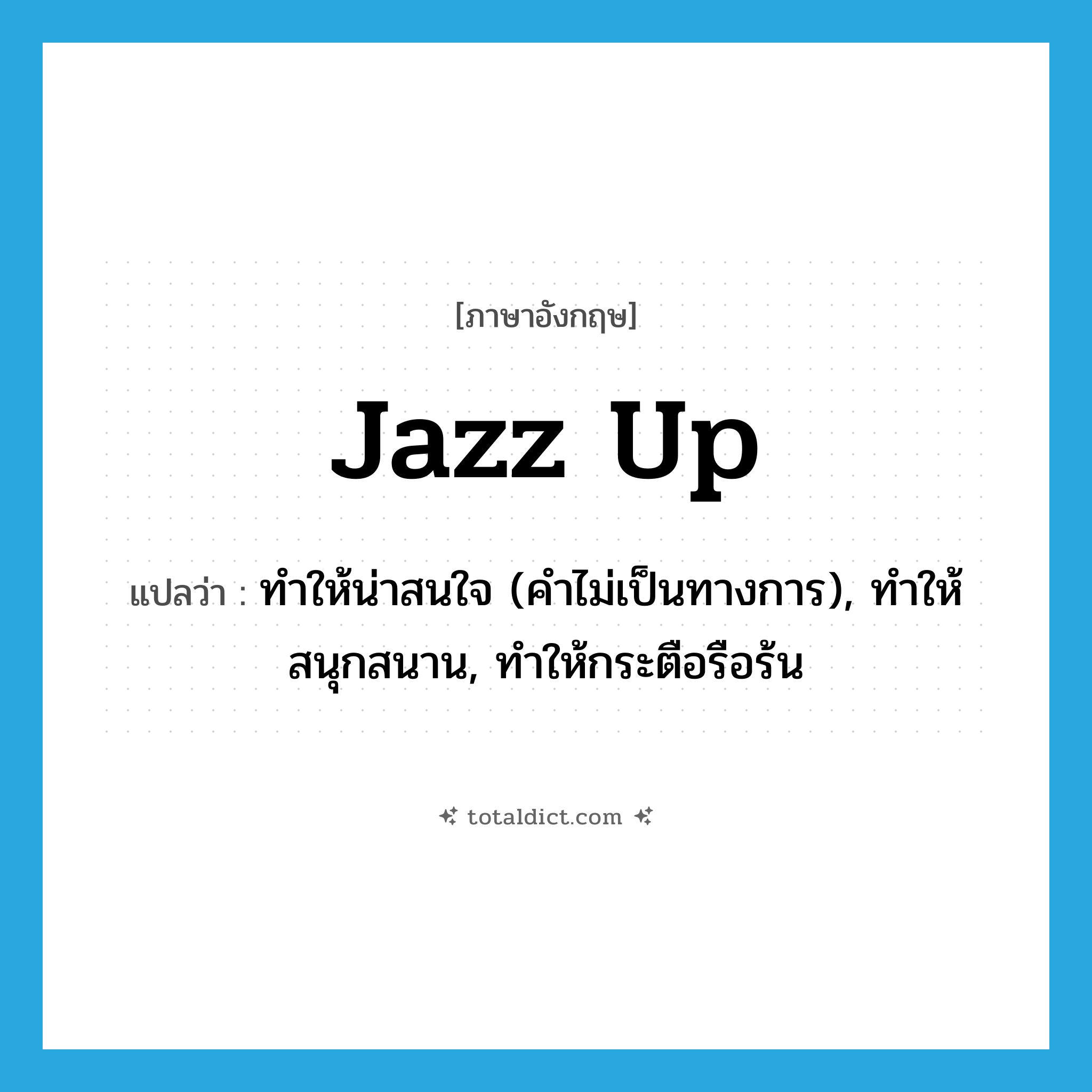 ทำให้น่าสนใจ (คำไม่เป็นทางการ), ทำให้สนุกสนาน, ทำให้กระตือรือร้น ภาษาอังกฤษ?, คำศัพท์ภาษาอังกฤษ ทำให้น่าสนใจ (คำไม่เป็นทางการ), ทำให้สนุกสนาน, ทำให้กระตือรือร้น แปลว่า jazz up ประเภท PHRV หมวด PHRV