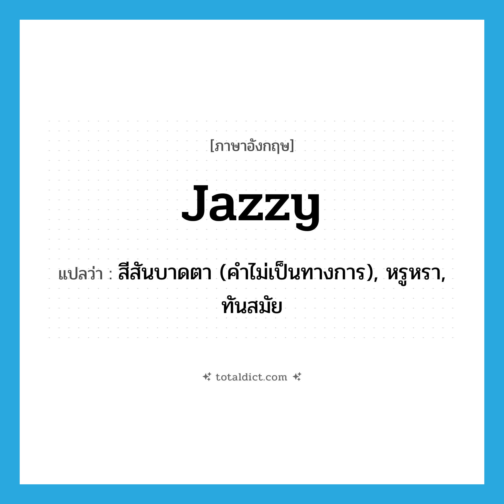jazzy แปลว่า?, คำศัพท์ภาษาอังกฤษ jazzy แปลว่า สีสันบาดตา (คำไม่เป็นทางการ), หรูหรา, ทันสมัย ประเภท ADJ หมวด ADJ