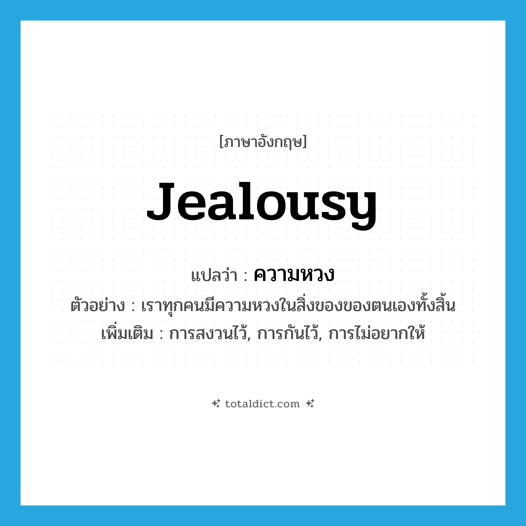 jealousy แปลว่า?, คำศัพท์ภาษาอังกฤษ jealousy แปลว่า ความหวง ประเภท N ตัวอย่าง เราทุกคนมีความหวงในสิ่งของของตนเองทั้งสิ้น เพิ่มเติม การสงวนไว้, การกันไว้, การไม่อยากให้ หมวด N