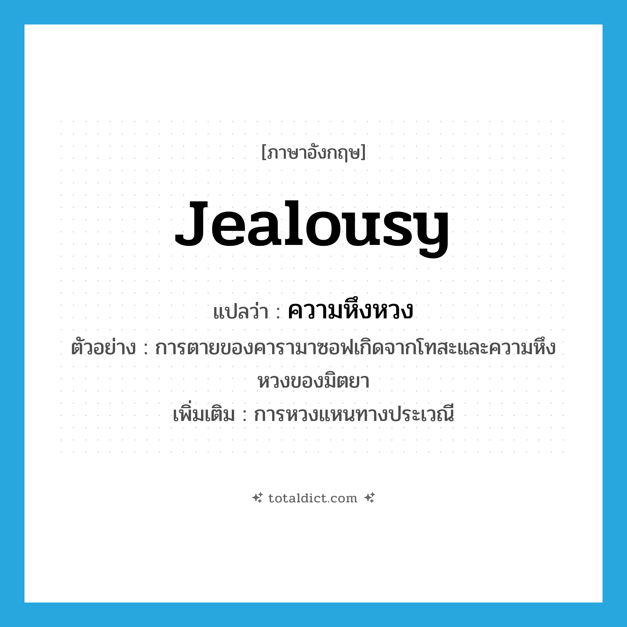 jealousy แปลว่า?, คำศัพท์ภาษาอังกฤษ jealousy แปลว่า ความหึงหวง ประเภท N ตัวอย่าง การตายของคารามาซอฟเกิดจากโทสะและความหึงหวงของมิตยา เพิ่มเติม การหวงแหนทางประเวณี หมวด N