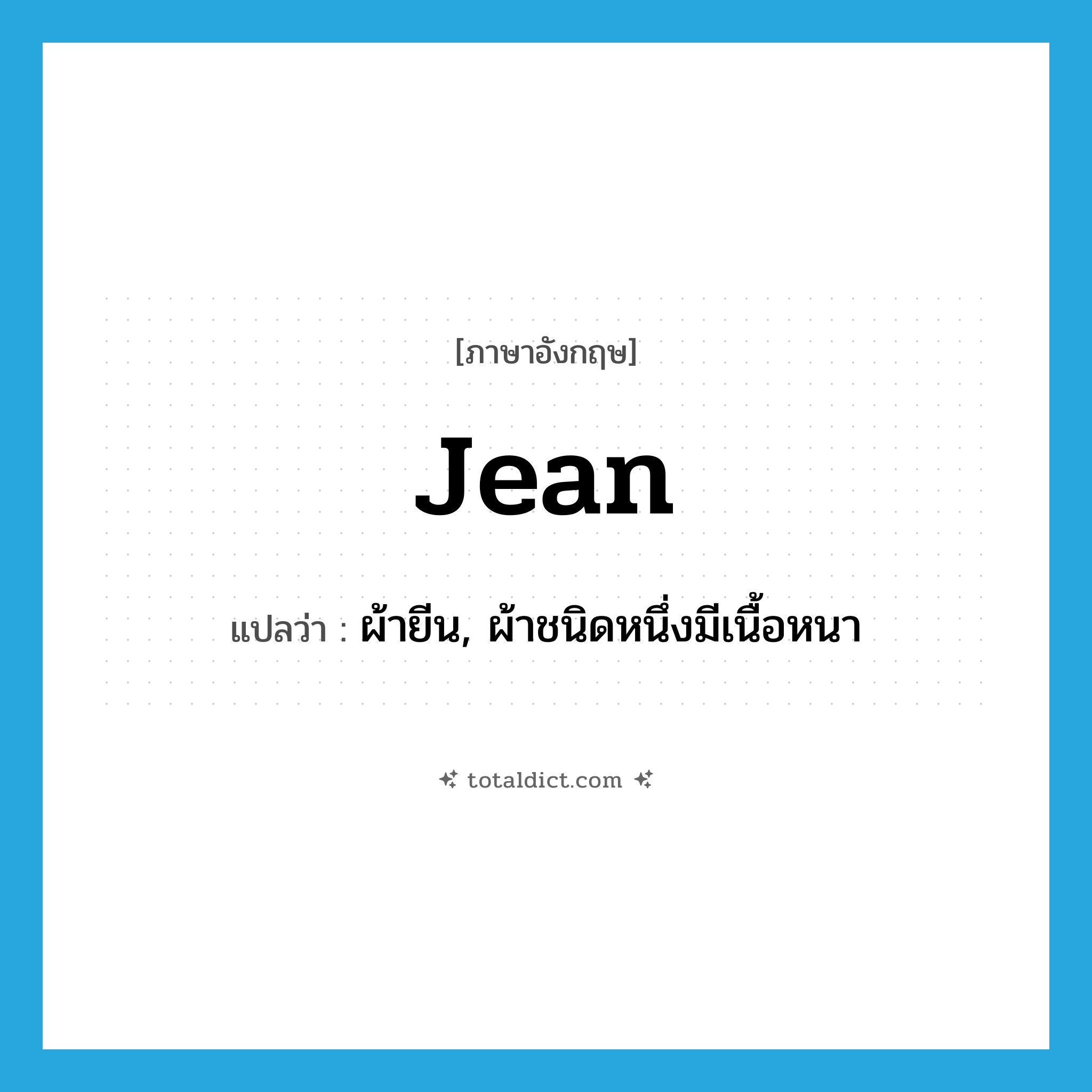 jean แปลว่า?, คำศัพท์ภาษาอังกฤษ jean แปลว่า ผ้ายีน, ผ้าชนิดหนึ่งมีเนื้อหนา ประเภท N หมวด N