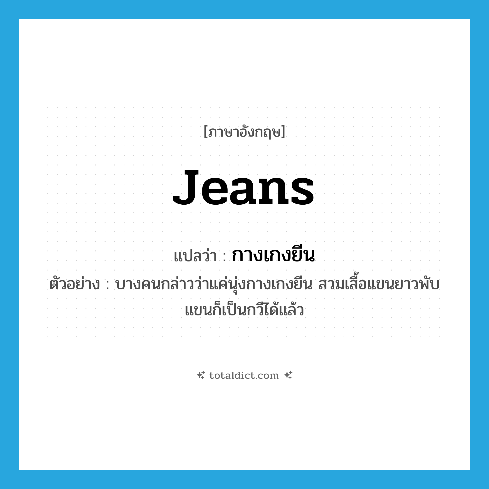 jeans แปลว่า?, คำศัพท์ภาษาอังกฤษ jeans แปลว่า กางเกงยีน ประเภท N ตัวอย่าง บางคนกล่าวว่าแค่นุ่งกางเกงยีน สวมเสื้อแขนยาวพับแขนก็เป็นกวีได้แล้ว หมวด N