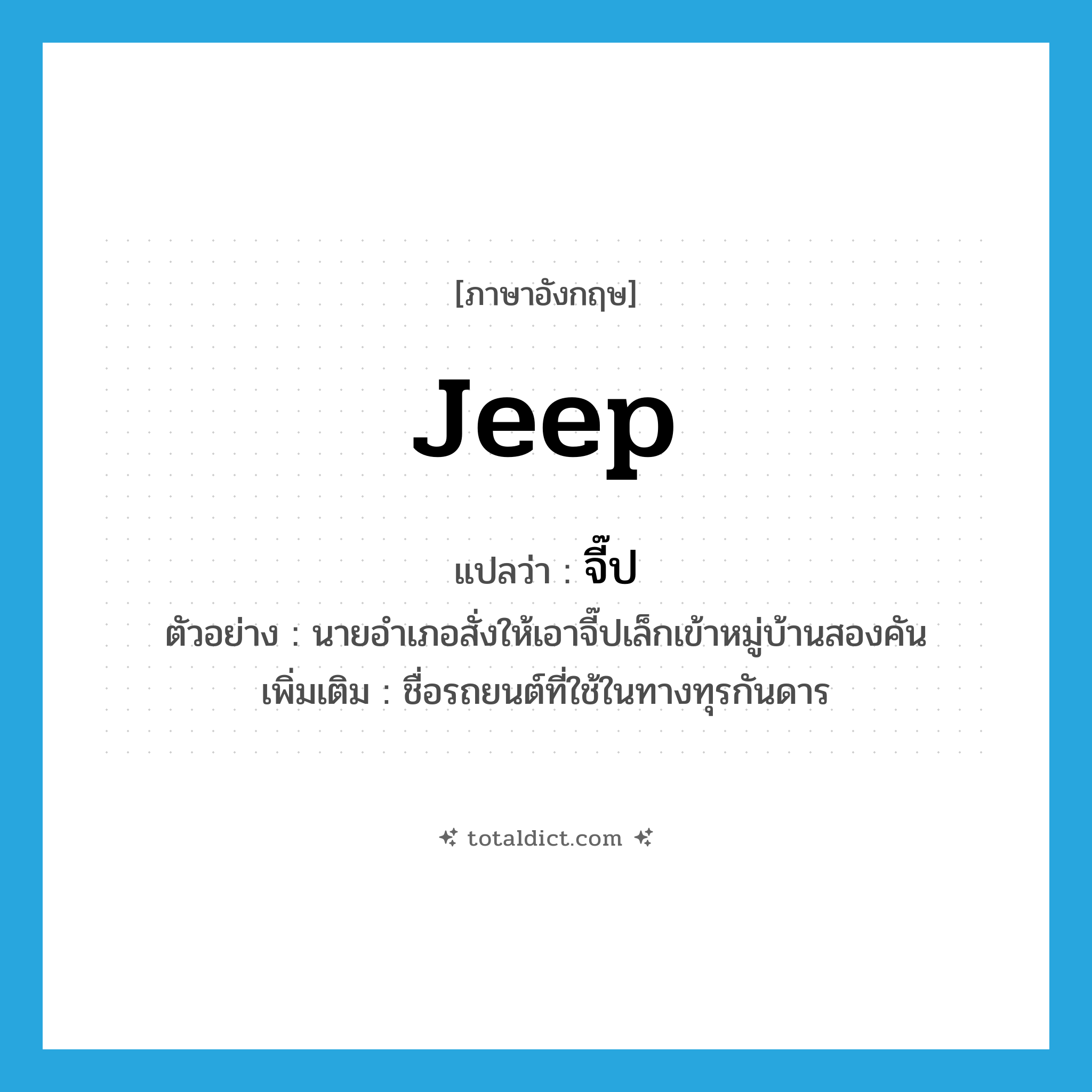 jeep แปลว่า?, คำศัพท์ภาษาอังกฤษ jeep แปลว่า จี๊ป ประเภท N ตัวอย่าง นายอำเภอสั่งให้เอาจี๊ปเล็กเข้าหมู่บ้านสองคัน เพิ่มเติม ชื่อรถยนต์ที่ใช้ในทางทุรกันดาร หมวด N