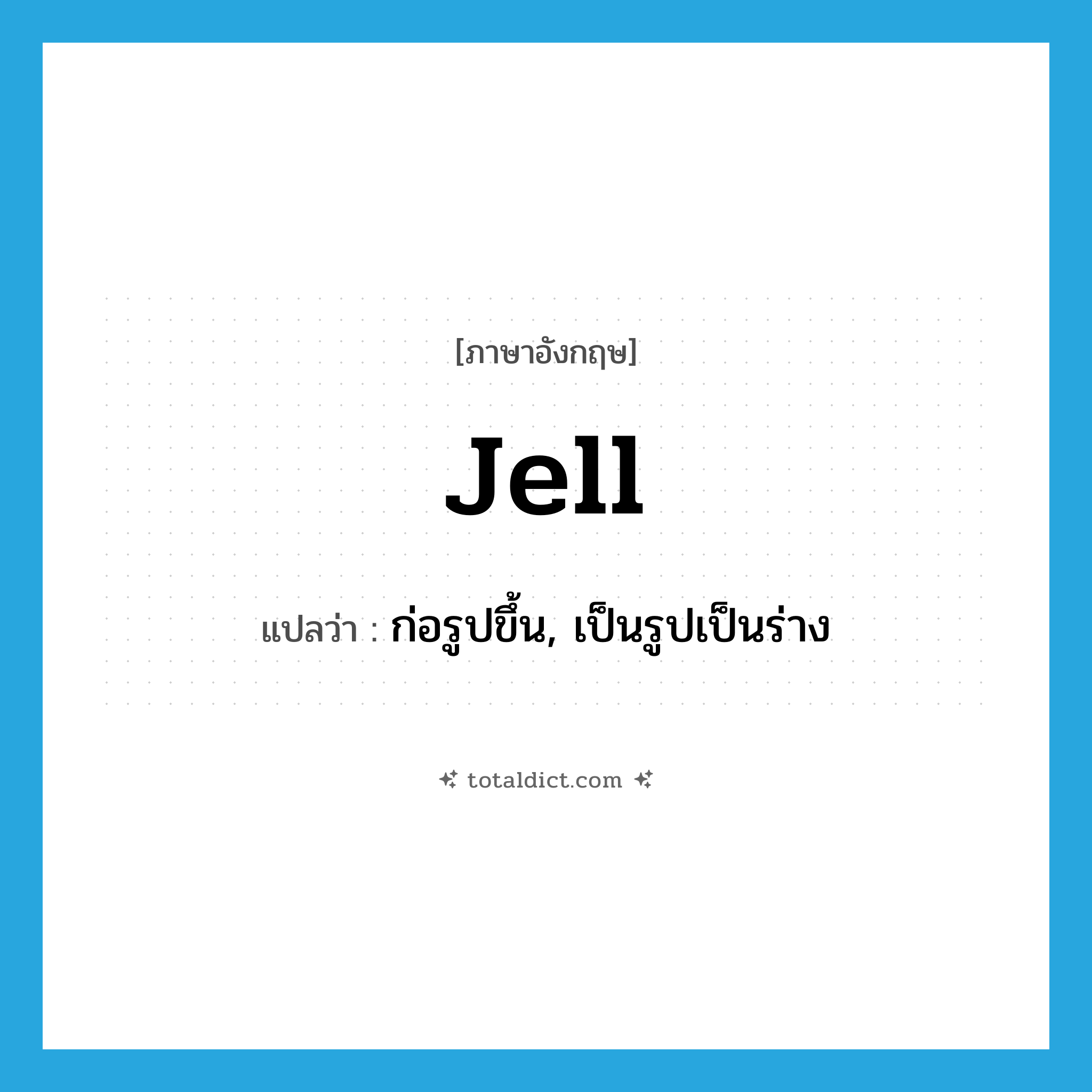 jell แปลว่า?, คำศัพท์ภาษาอังกฤษ jell แปลว่า ก่อรูปขึ้น, เป็นรูปเป็นร่าง ประเภท VI หมวด VI