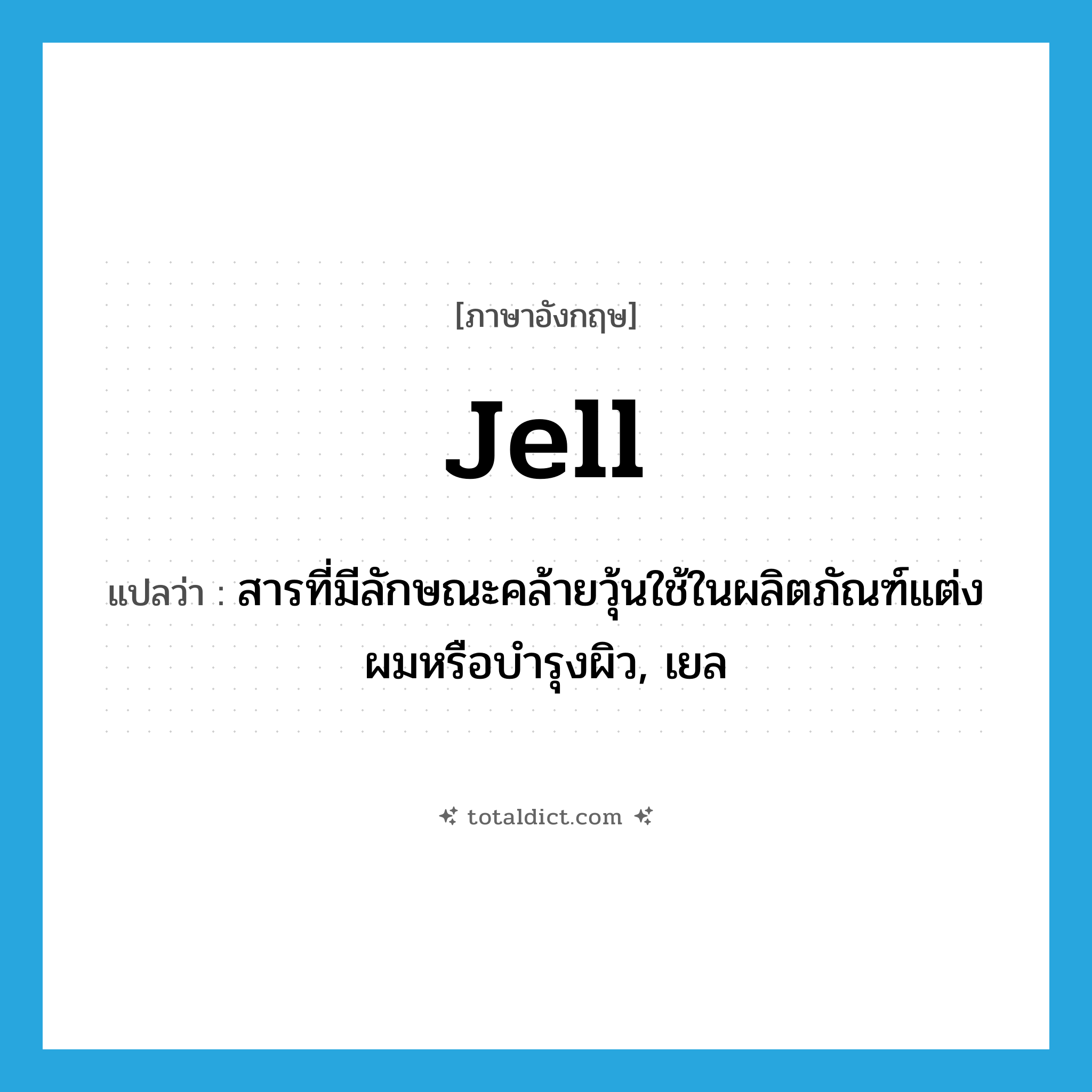 jell แปลว่า?, คำศัพท์ภาษาอังกฤษ jell แปลว่า สารที่มีลักษณะคล้ายวุ้นใช้ในผลิตภัณฑ์แต่งผมหรือบำรุงผิว, เยล ประเภท N หมวด N