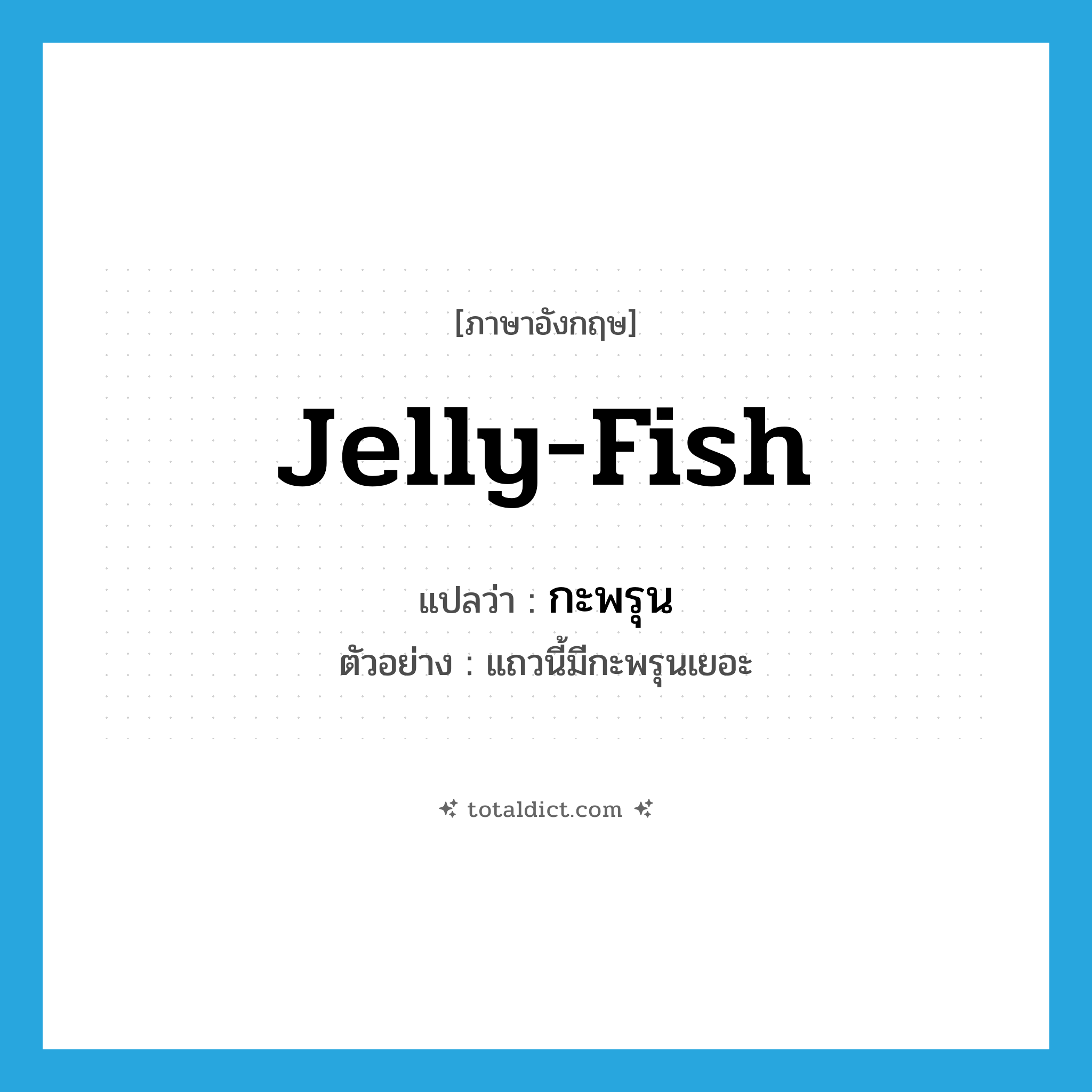 jelly-fish แปลว่า?, คำศัพท์ภาษาอังกฤษ jelly-fish แปลว่า กะพรุน ประเภท N ตัวอย่าง แถวนี้มีกะพรุนเยอะ หมวด N