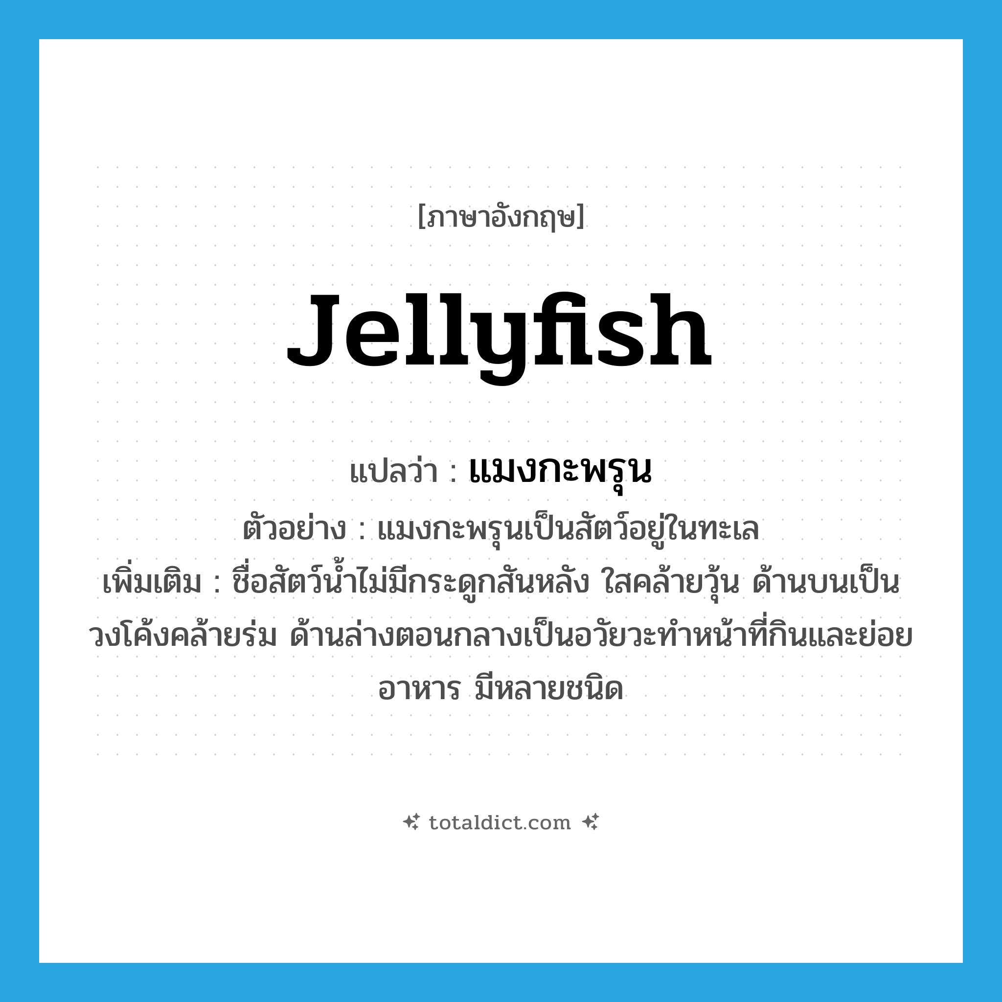jellyfish แปลว่า?, คำศัพท์ภาษาอังกฤษ jellyfish แปลว่า แมงกะพรุน ประเภท N ตัวอย่าง แมงกะพรุนเป็นสัตว์อยู่ในทะเล เพิ่มเติม ชื่อสัตว์น้ำไม่มีกระดูกสันหลัง ใสคล้ายวุ้น ด้านบนเป็นวงโค้งคล้ายร่ม ด้านล่างตอนกลางเป็นอวัยวะทำหน้าที่กินและย่อยอาหาร มีหลายชนิด หมวด N