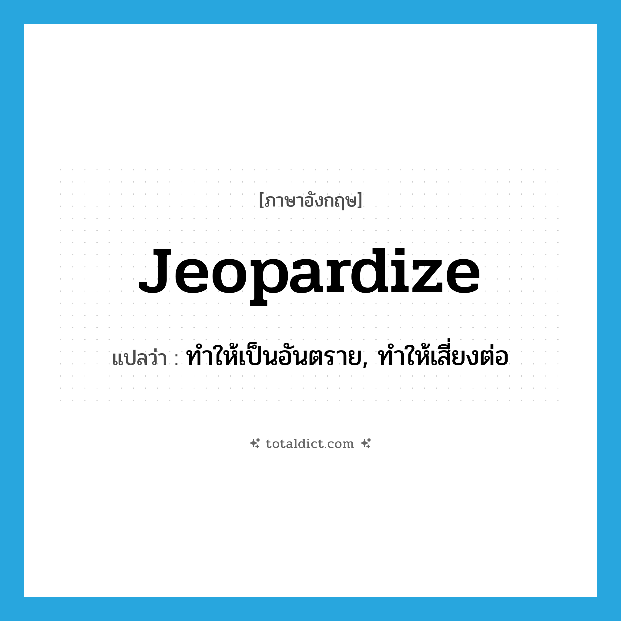 jeopardize แปลว่า?, คำศัพท์ภาษาอังกฤษ jeopardize แปลว่า ทำให้เป็นอันตราย, ทำให้เสี่ยงต่อ ประเภท VT หมวด VT
