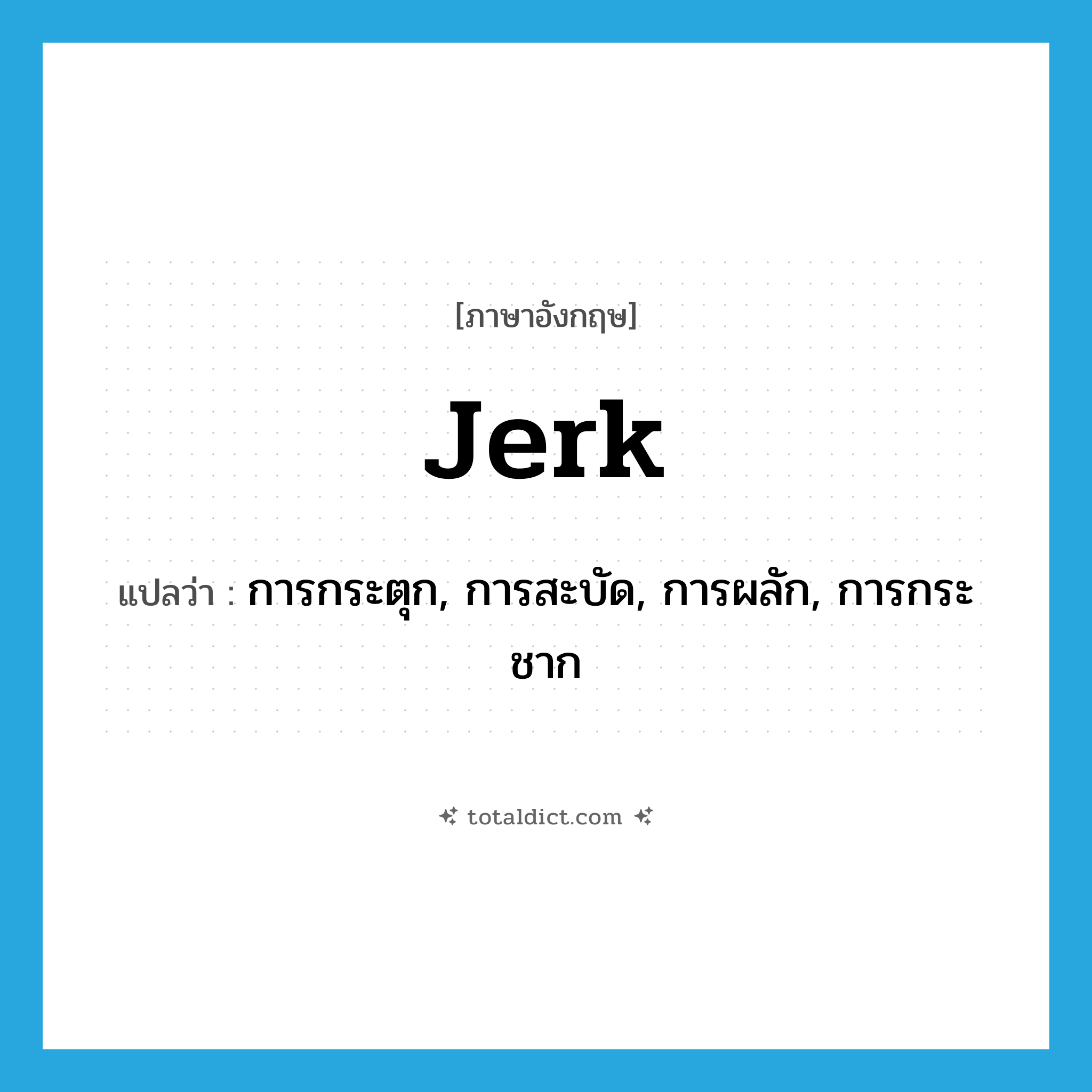 jerk แปลว่า?, คำศัพท์ภาษาอังกฤษ jerk แปลว่า การกระตุก, การสะบัด, การผลัก, การกระชาก ประเภท N หมวด N