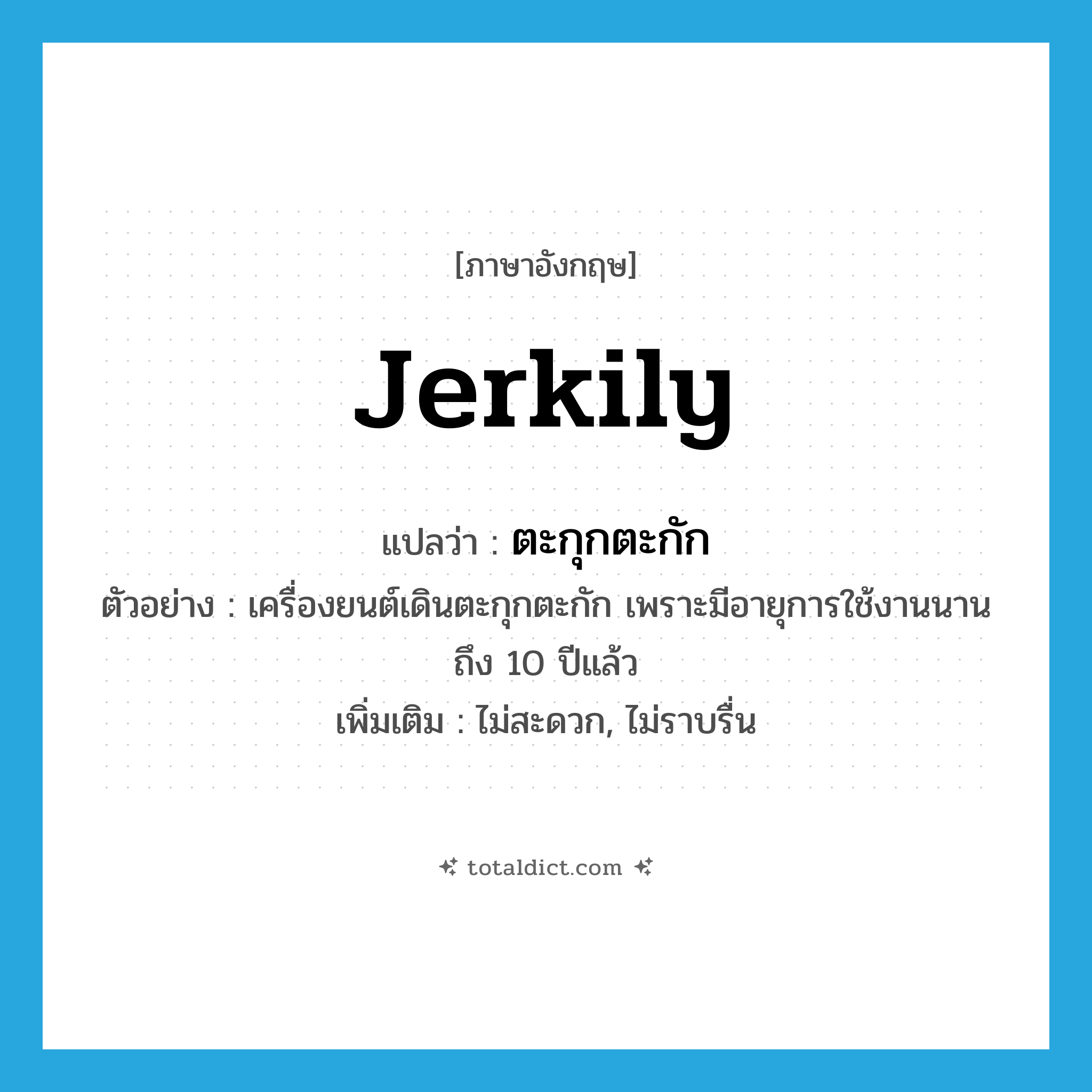 jerkily แปลว่า?, คำศัพท์ภาษาอังกฤษ jerkily แปลว่า ตะกุกตะกัก ประเภท ADV ตัวอย่าง เครื่องยนต์เดินตะกุกตะกัก เพราะมีอายุการใช้งานนานถึง 10 ปีแล้ว เพิ่มเติม ไม่สะดวก, ไม่ราบรื่น หมวด ADV
