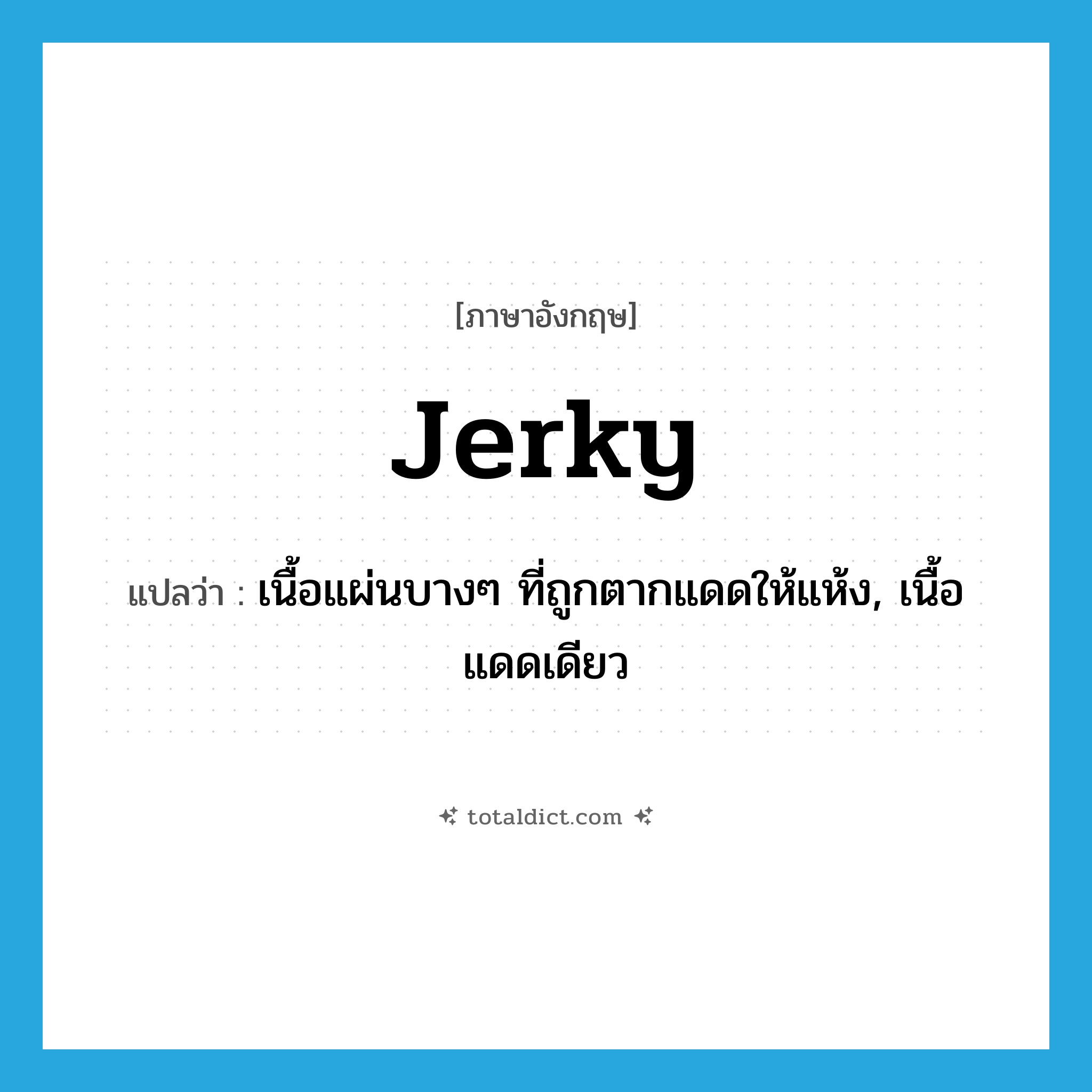 jerky แปลว่า?, คำศัพท์ภาษาอังกฤษ jerky แปลว่า เนื้อแผ่นบางๆ ที่ถูกตากแดดให้แห้ง, เนื้อแดดเดียว ประเภท N หมวด N
