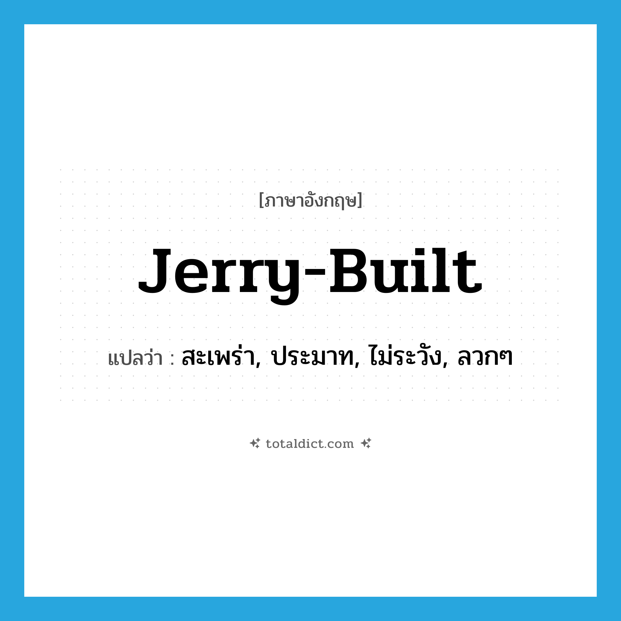 jerry-built แปลว่า?, คำศัพท์ภาษาอังกฤษ jerry-built แปลว่า สะเพร่า, ประมาท, ไม่ระวัง, ลวกๆ ประเภท SL หมวด SL
