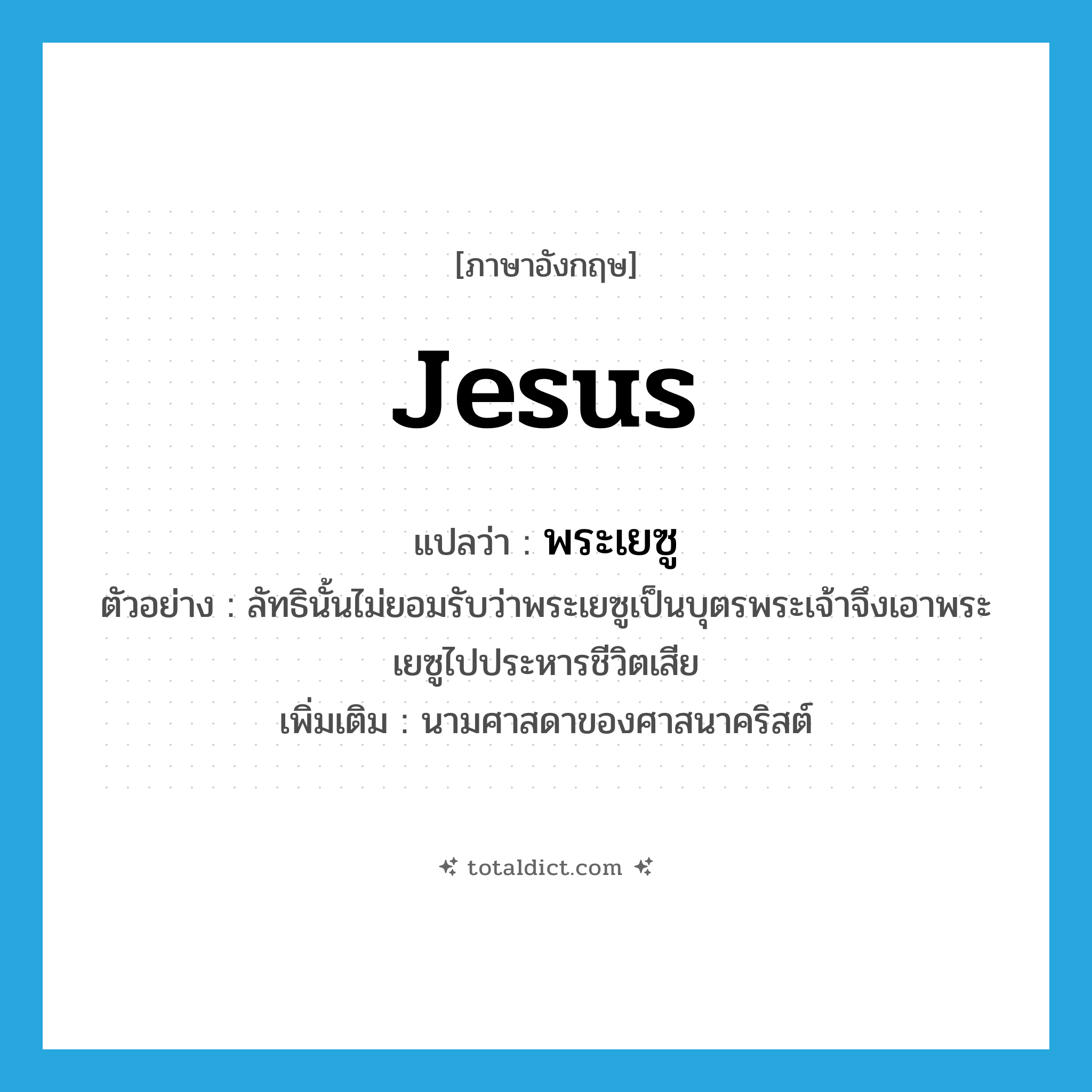 Jesus แปลว่า?, คำศัพท์ภาษาอังกฤษ Jesus แปลว่า พระเยซู ประเภท N ตัวอย่าง ลัทธินั้นไม่ยอมรับว่าพระเยซูเป็นบุตรพระเจ้าจึงเอาพระเยซูไปประหารชีวิตเสีย เพิ่มเติม นามศาสดาของศาสนาคริสต์ หมวด N