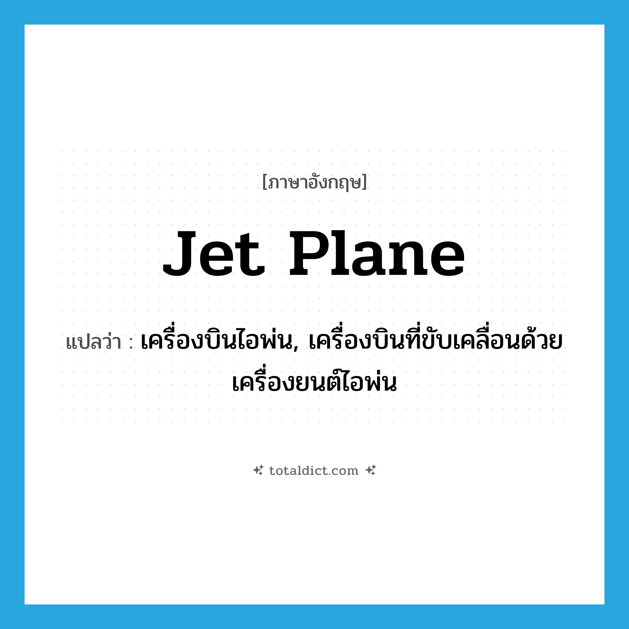 jet plane แปลว่า?, คำศัพท์ภาษาอังกฤษ jet plane แปลว่า เครื่องบินไอพ่น, เครื่องบินที่ขับเคลื่อนด้วยเครื่องยนต์ไอพ่น ประเภท N หมวด N