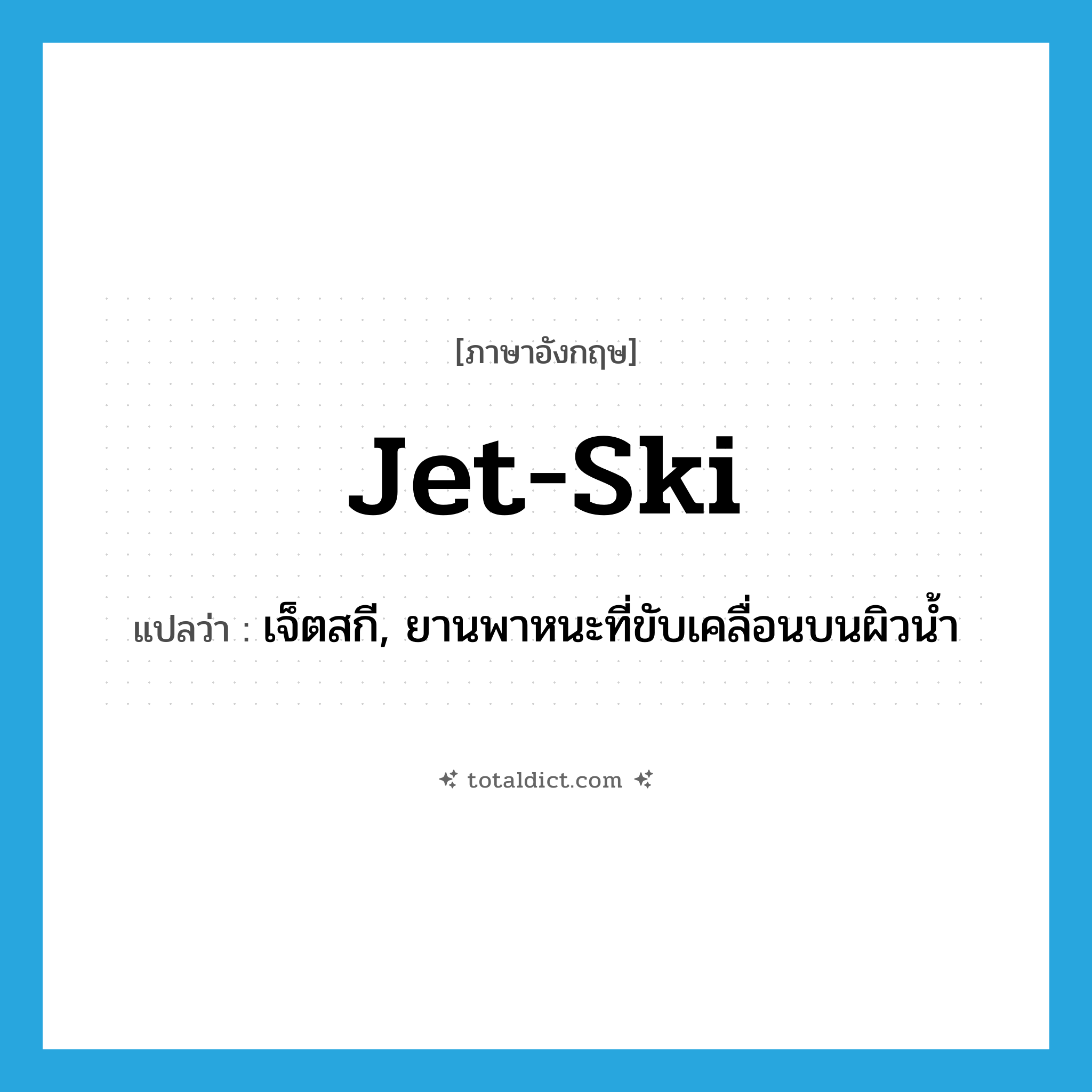 jet-ski แปลว่า?, คำศัพท์ภาษาอังกฤษ jet-ski แปลว่า เจ็ตสกี, ยานพาหนะที่ขับเคลื่อนบนผิวน้ำ ประเภท N หมวด N