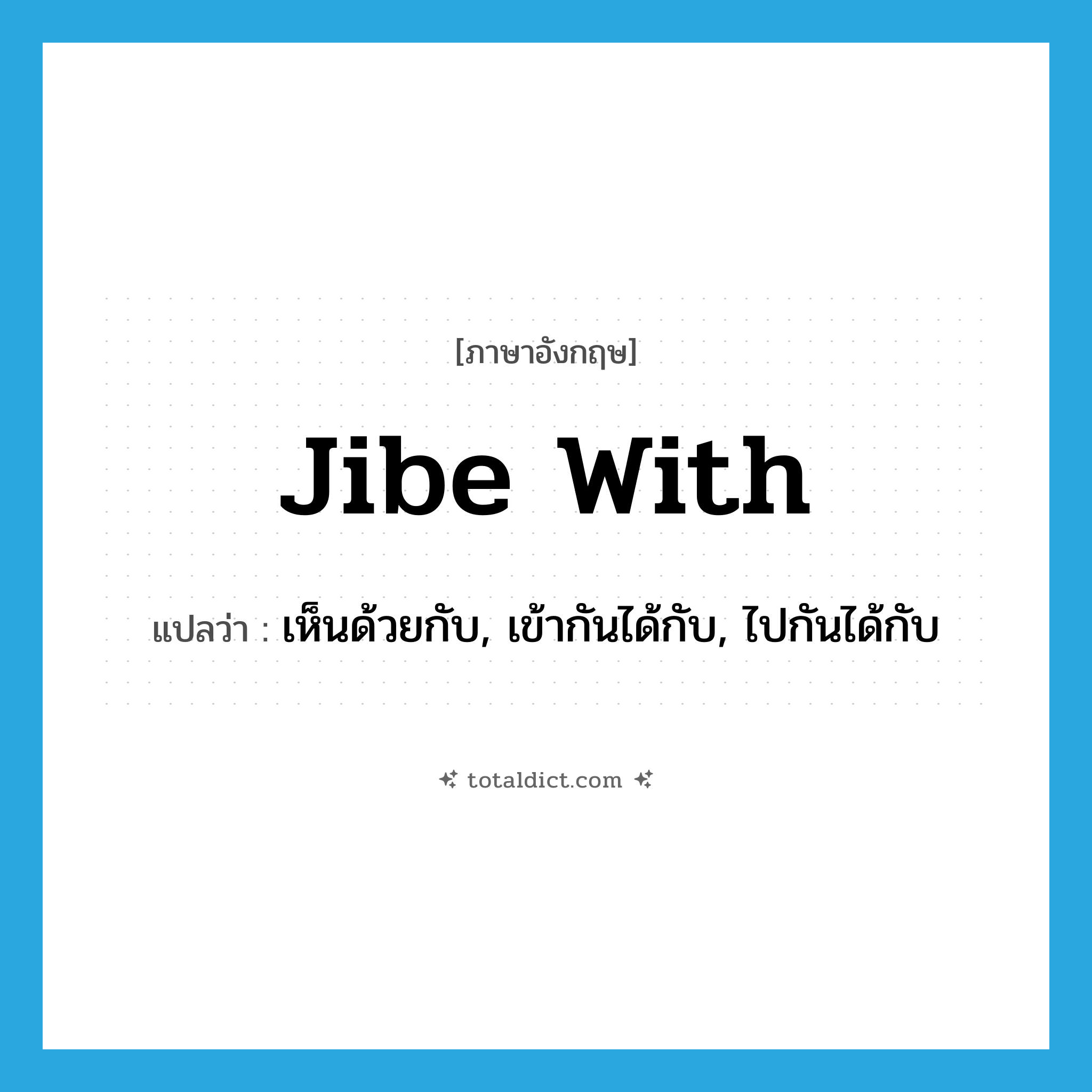 jibe with แปลว่า?, คำศัพท์ภาษาอังกฤษ jibe with แปลว่า เห็นด้วยกับ, เข้ากันได้กับ, ไปกันได้กับ ประเภท PHRV หมวด PHRV