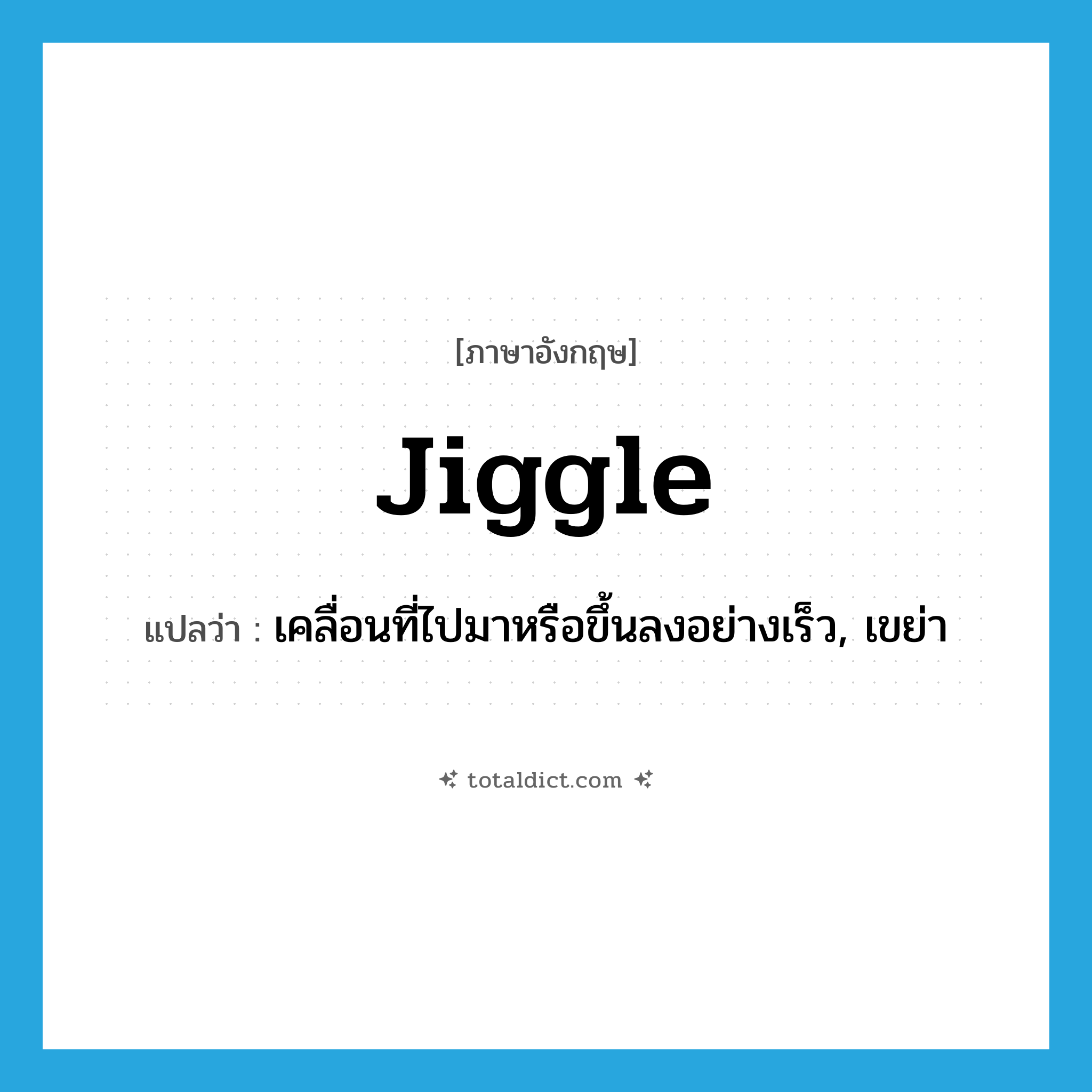 jiggle แปลว่า?, คำศัพท์ภาษาอังกฤษ jiggle แปลว่า เคลื่อนที่ไปมาหรือขึ้นลงอย่างเร็ว, เขย่า ประเภท VI หมวด VI