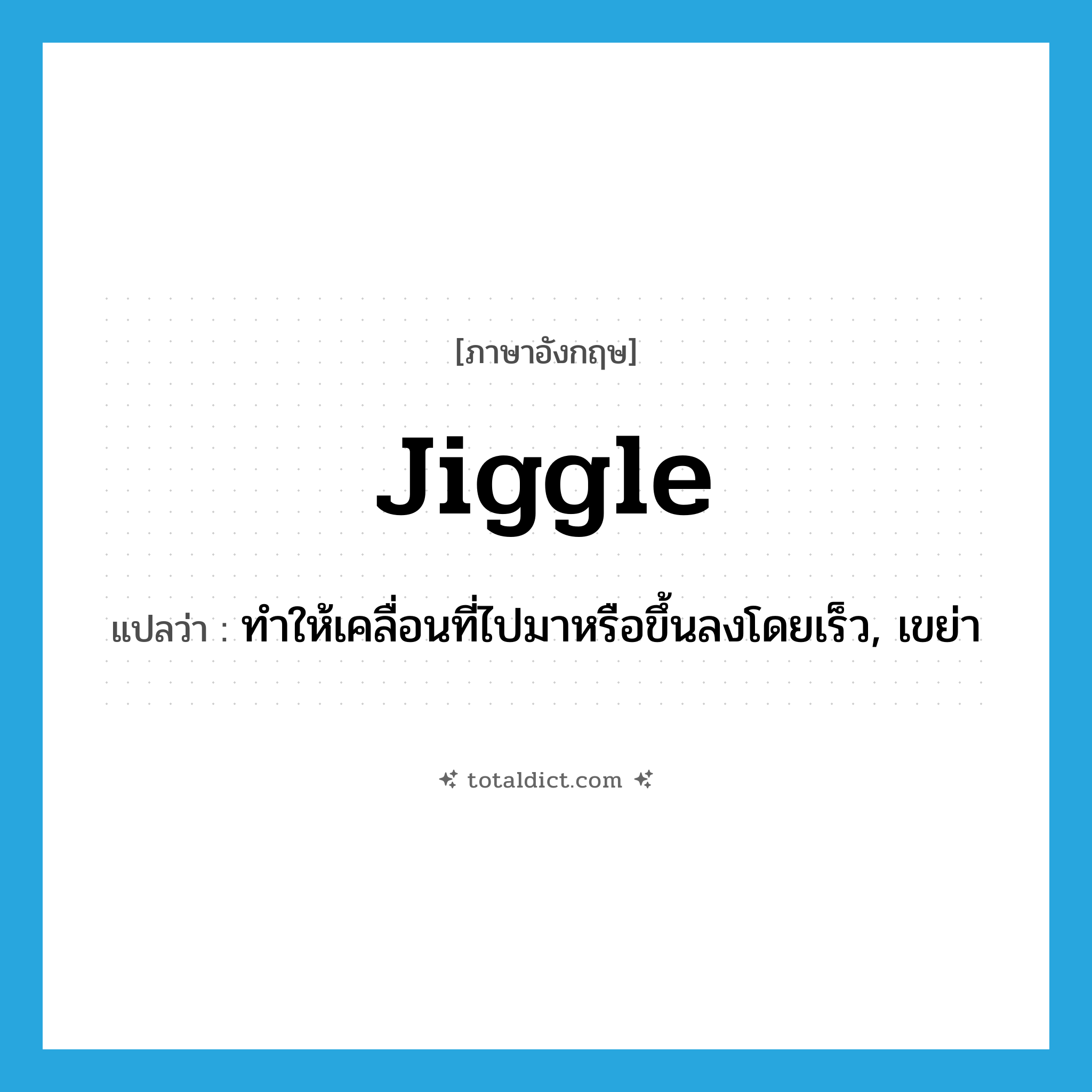 jiggle แปลว่า?, คำศัพท์ภาษาอังกฤษ jiggle แปลว่า ทำให้เคลื่อนที่ไปมาหรือขึ้นลงโดยเร็ว, เขย่า ประเภท VT หมวด VT