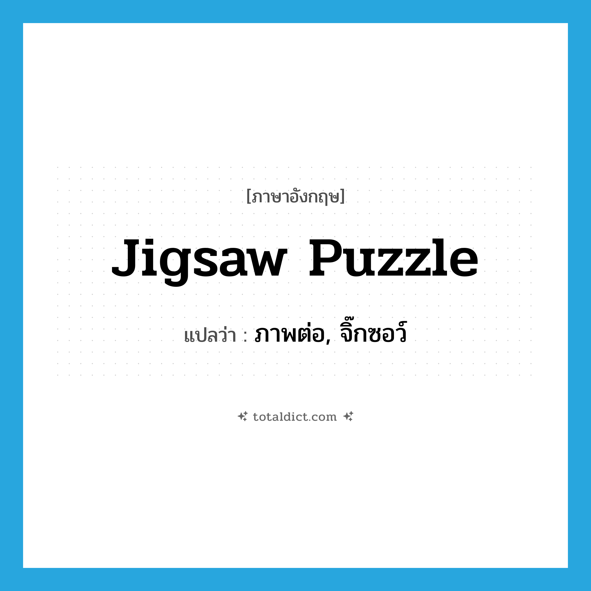 jigsaw puzzle แปลว่า?, คำศัพท์ภาษาอังกฤษ jigsaw puzzle แปลว่า ภาพต่อ, จิ๊กซอว์ ประเภท N หมวด N