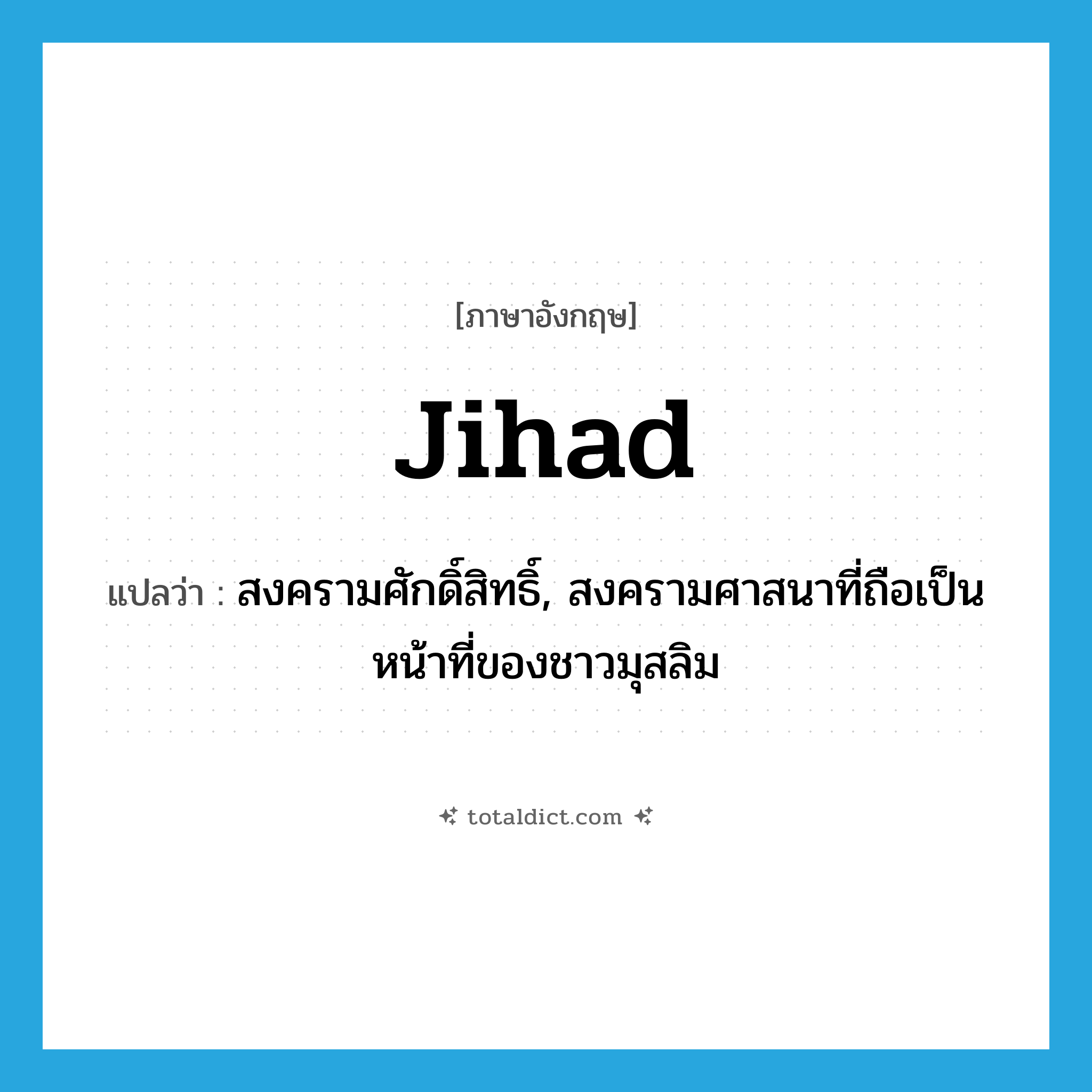 jihad แปลว่า?, คำศัพท์ภาษาอังกฤษ jihad แปลว่า สงครามศักดิ์สิทธิ์, สงครามศาสนาที่ถือเป็นหน้าที่ของชาวมุสลิม ประเภท N หมวด N