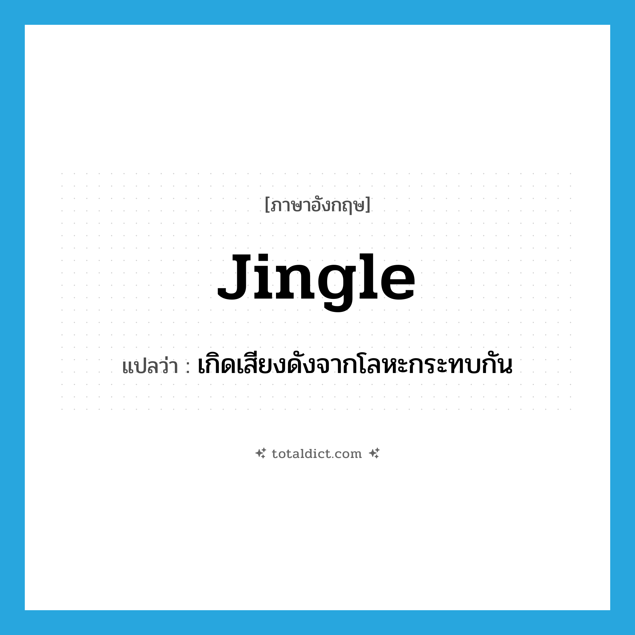 jingle แปลว่า?, คำศัพท์ภาษาอังกฤษ jingle แปลว่า เกิดเสียงดังจากโลหะกระทบกัน ประเภท VI หมวด VI