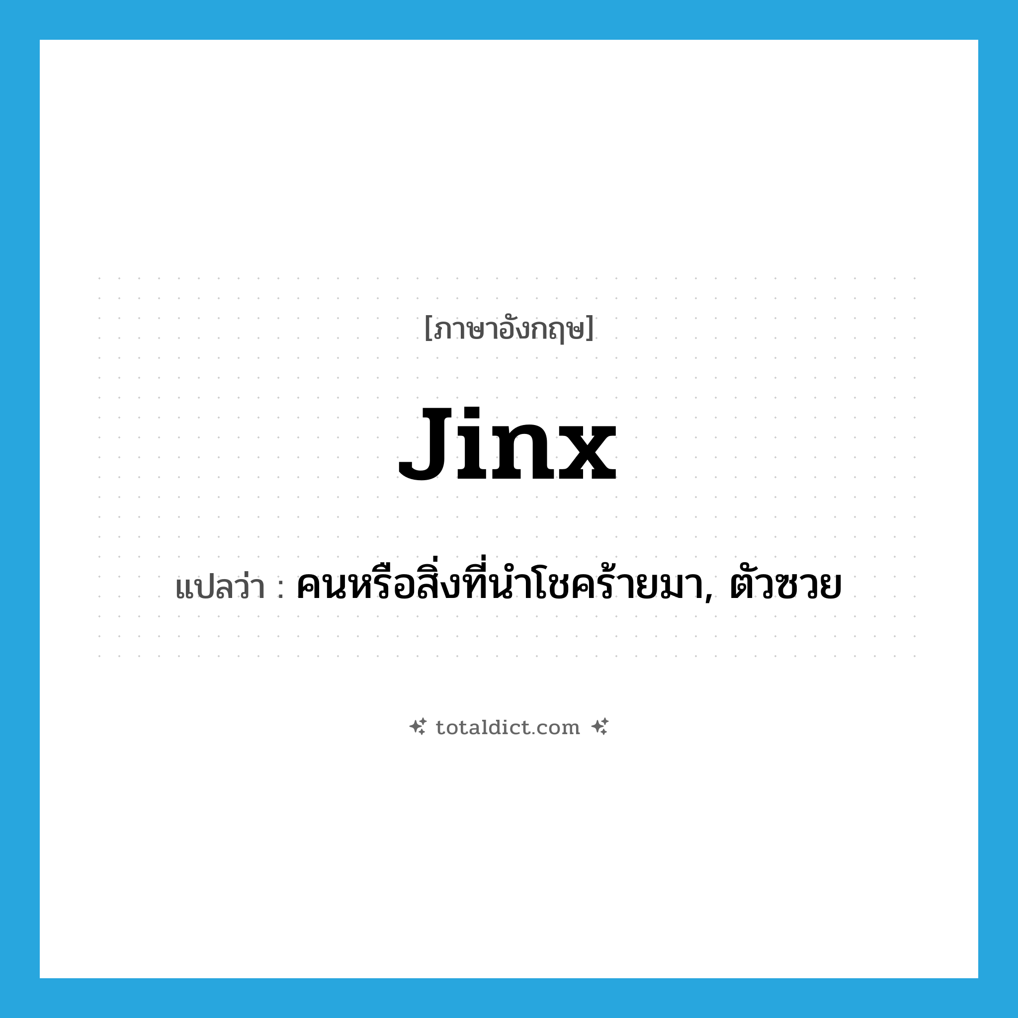 jinx แปลว่า?, คำศัพท์ภาษาอังกฤษ jinx แปลว่า คนหรือสิ่งที่นำโชคร้ายมา, ตัวซวย ประเภท N หมวด N