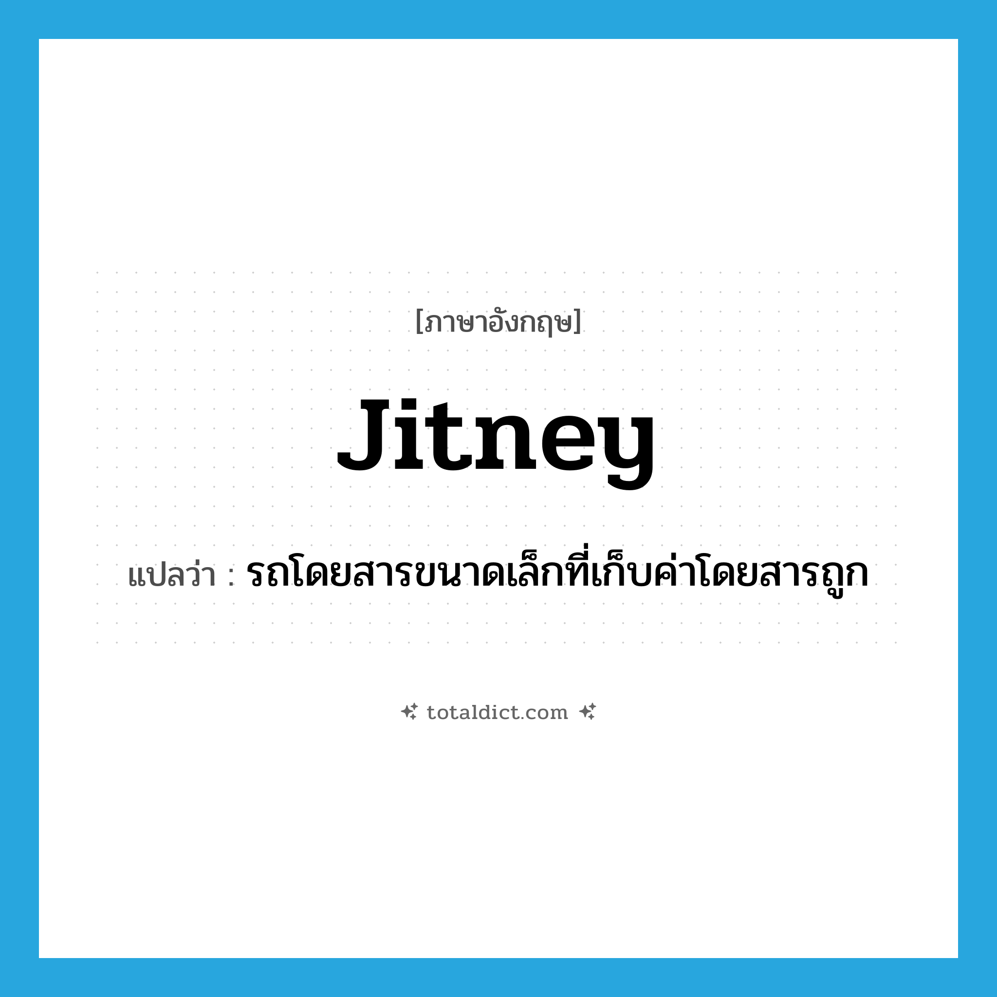 jitney แปลว่า?, คำศัพท์ภาษาอังกฤษ jitney แปลว่า รถโดยสารขนาดเล็กที่เก็บค่าโดยสารถูก ประเภท N หมวด N
