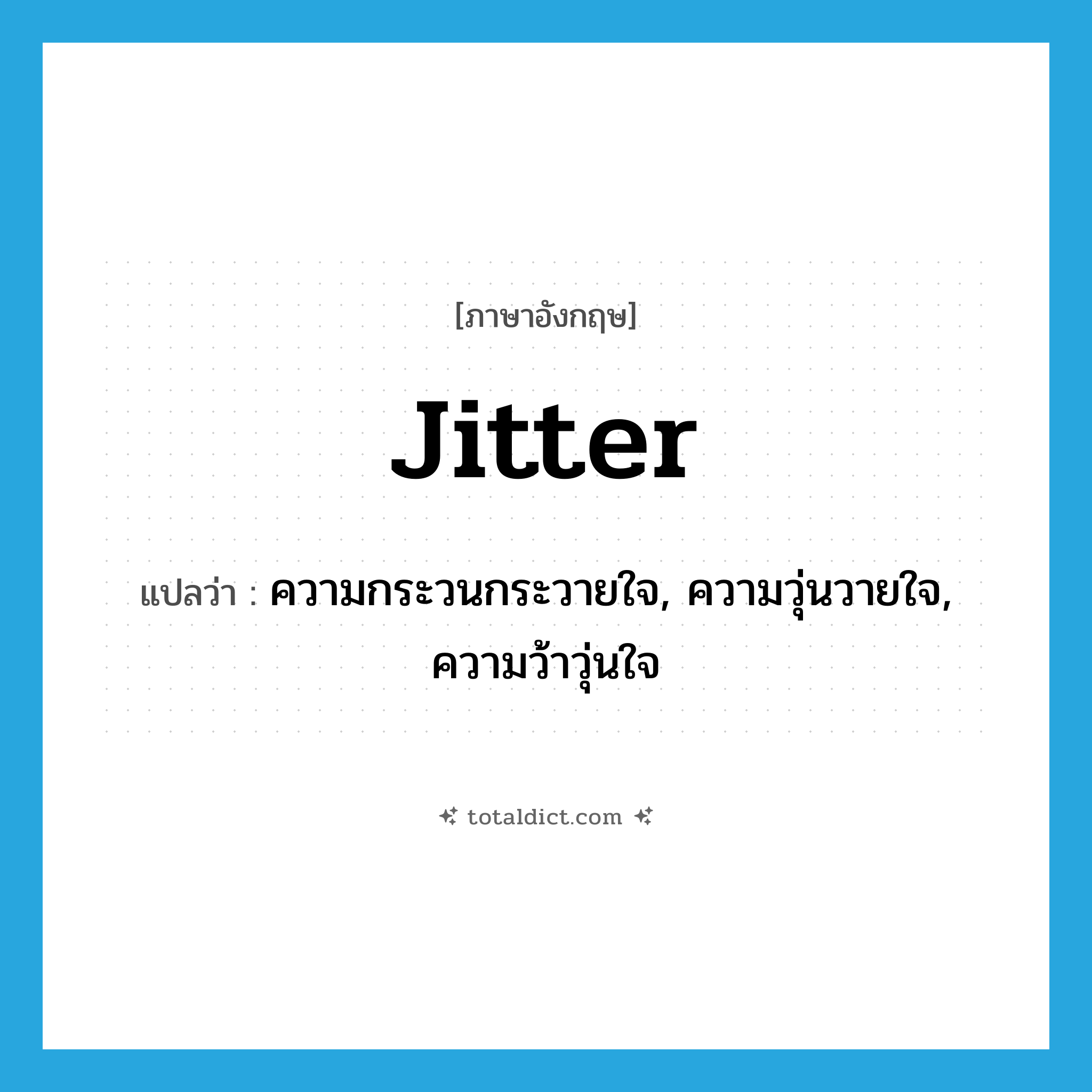 jitter แปลว่า?, คำศัพท์ภาษาอังกฤษ jitter แปลว่า ความกระวนกระวายใจ, ความวุ่นวายใจ, ความว้าวุ่นใจ ประเภท N หมวด N