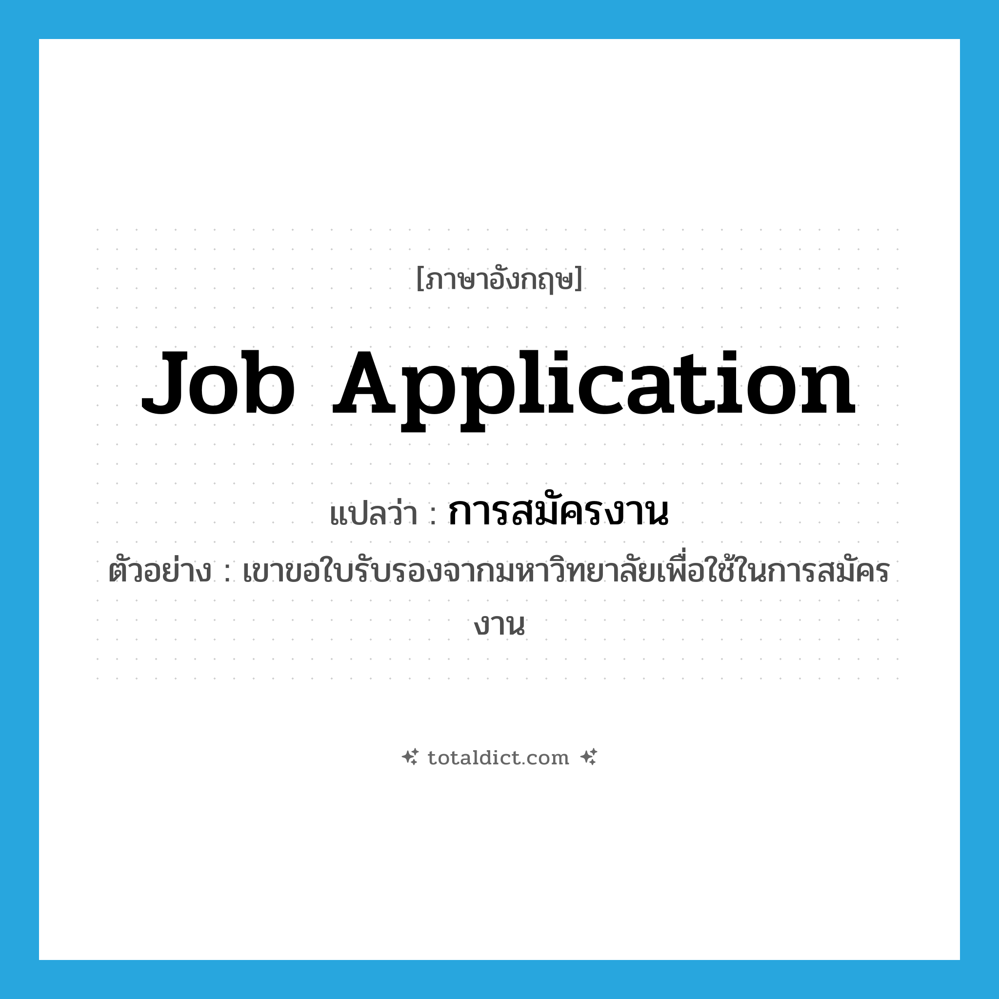 job application แปลว่า?, คำศัพท์ภาษาอังกฤษ job application แปลว่า การสมัครงาน ประเภท N ตัวอย่าง เขาขอใบรับรองจากมหาวิทยาลัยเพื่อใช้ในการสมัครงาน หมวด N