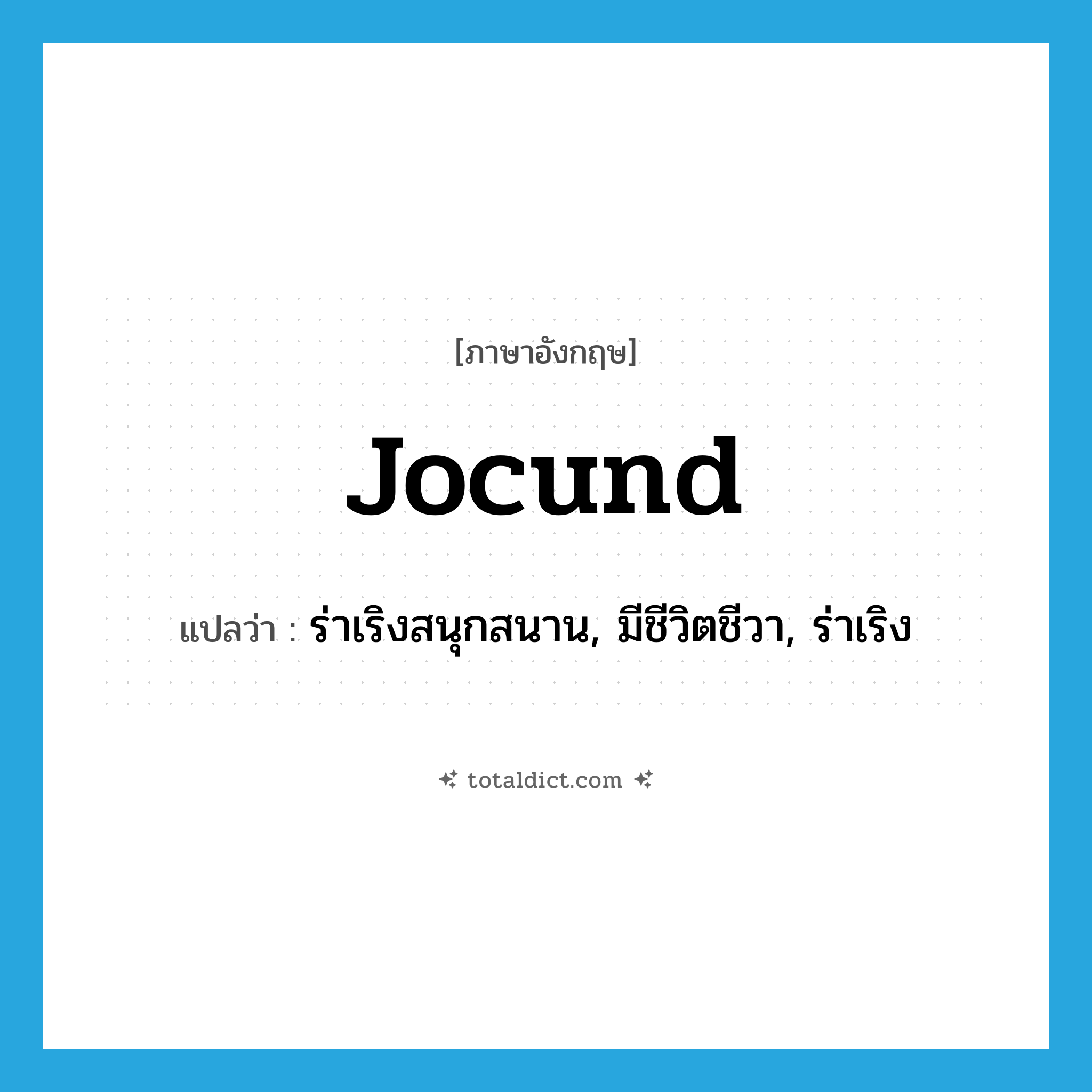 jocund แปลว่า?, คำศัพท์ภาษาอังกฤษ jocund แปลว่า ร่าเริงสนุกสนาน, มีชีวิตชีวา, ร่าเริง ประเภท ADJ หมวด ADJ
