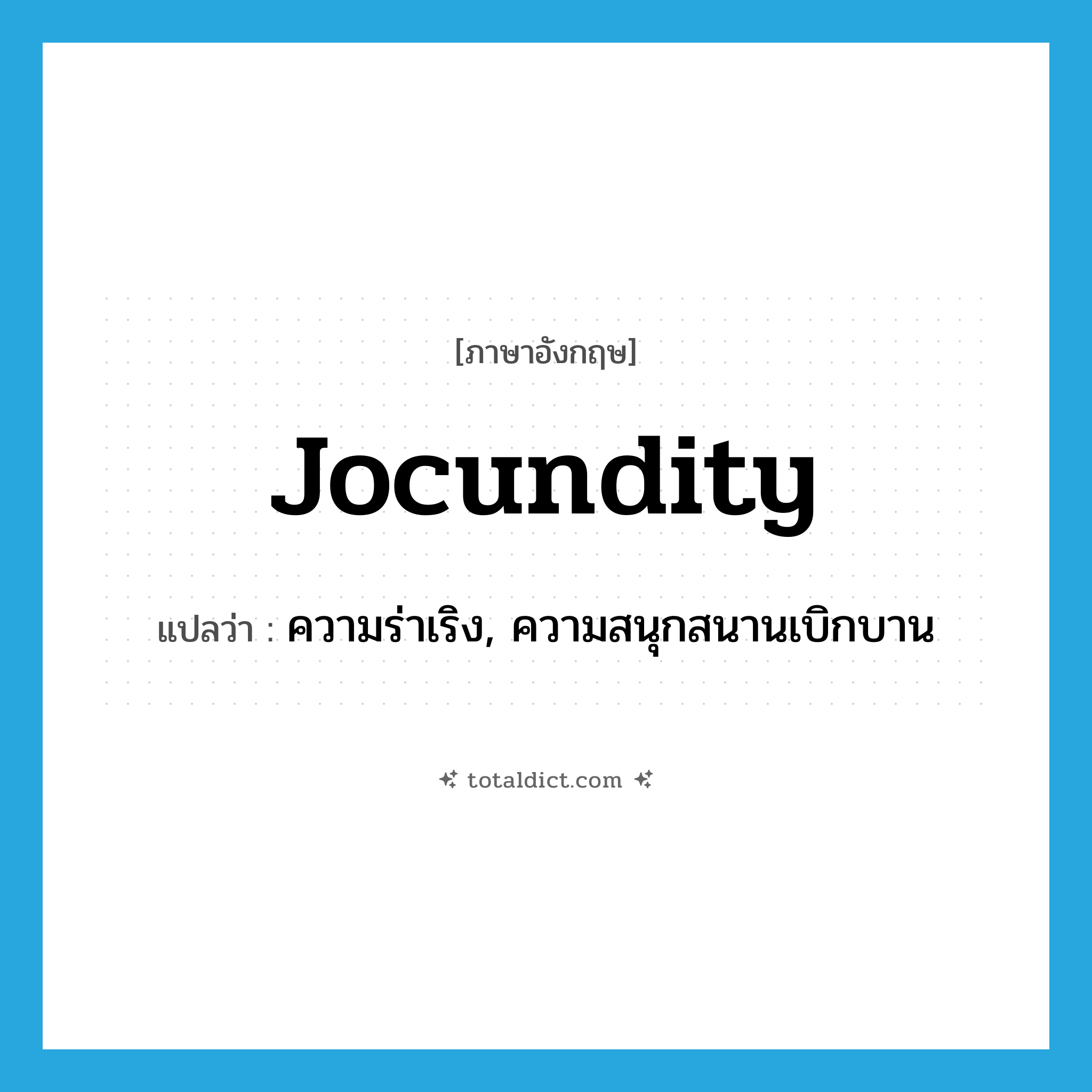 jocundity แปลว่า?, คำศัพท์ภาษาอังกฤษ jocundity แปลว่า ความร่าเริง, ความสนุกสนานเบิกบาน ประเภท N หมวด N