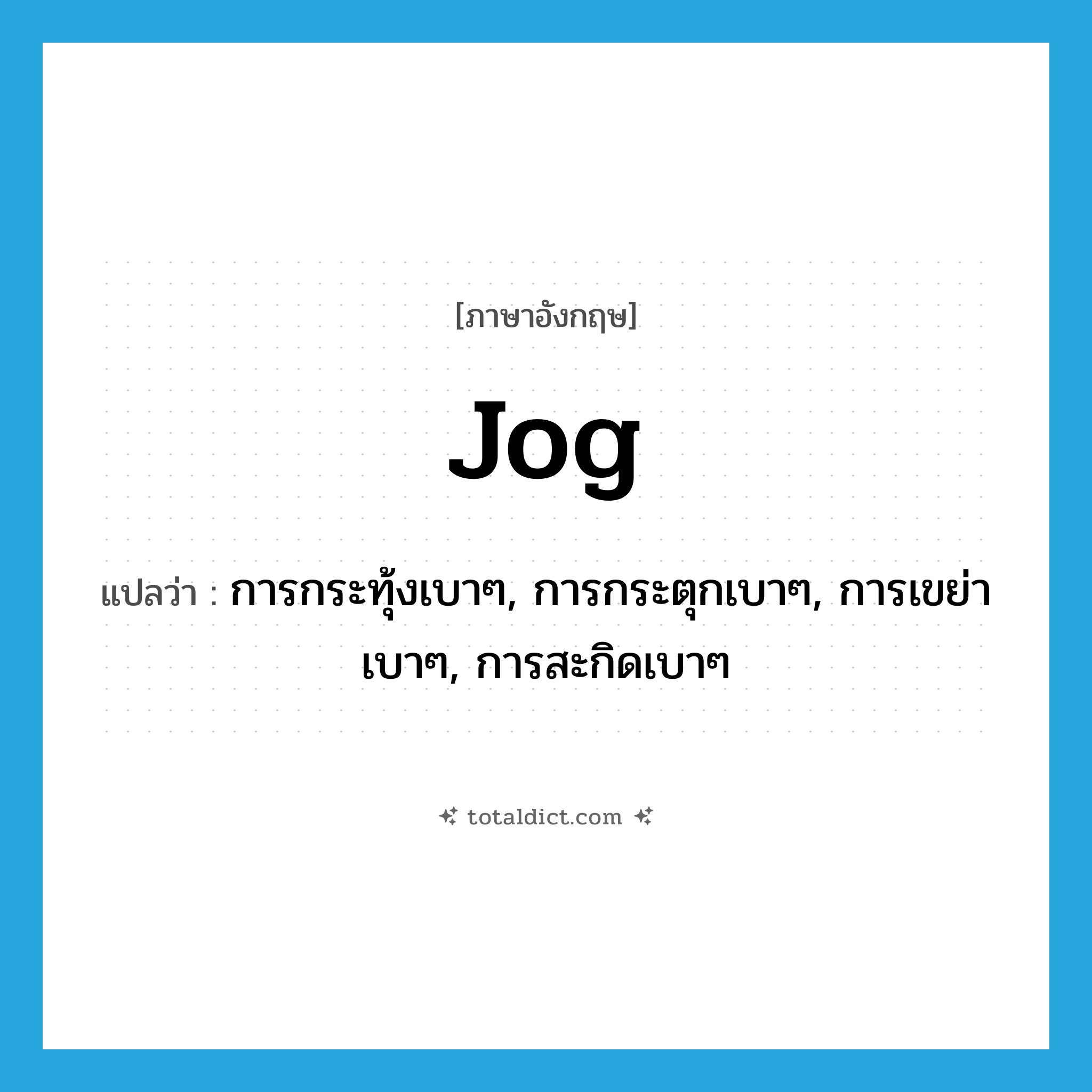 jog แปลว่า?, คำศัพท์ภาษาอังกฤษ jog แปลว่า การกระทุ้งเบาๆ, การกระตุกเบาๆ, การเขย่าเบาๆ, การสะกิดเบาๆ ประเภท N หมวด N