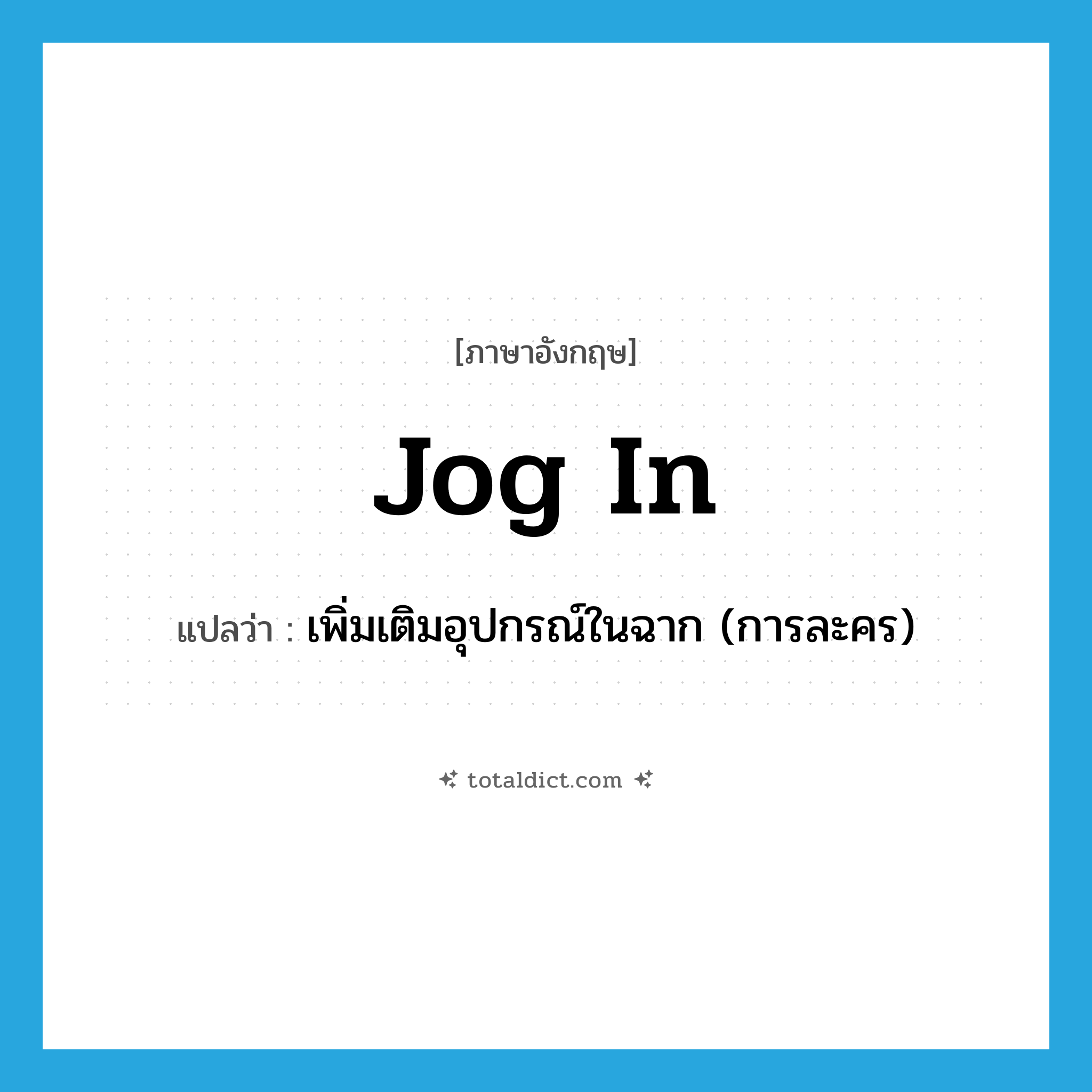 jog in แปลว่า?, คำศัพท์ภาษาอังกฤษ jog in แปลว่า เพิ่มเติมอุปกรณ์ในฉาก (การละคร) ประเภท PHRV หมวด PHRV