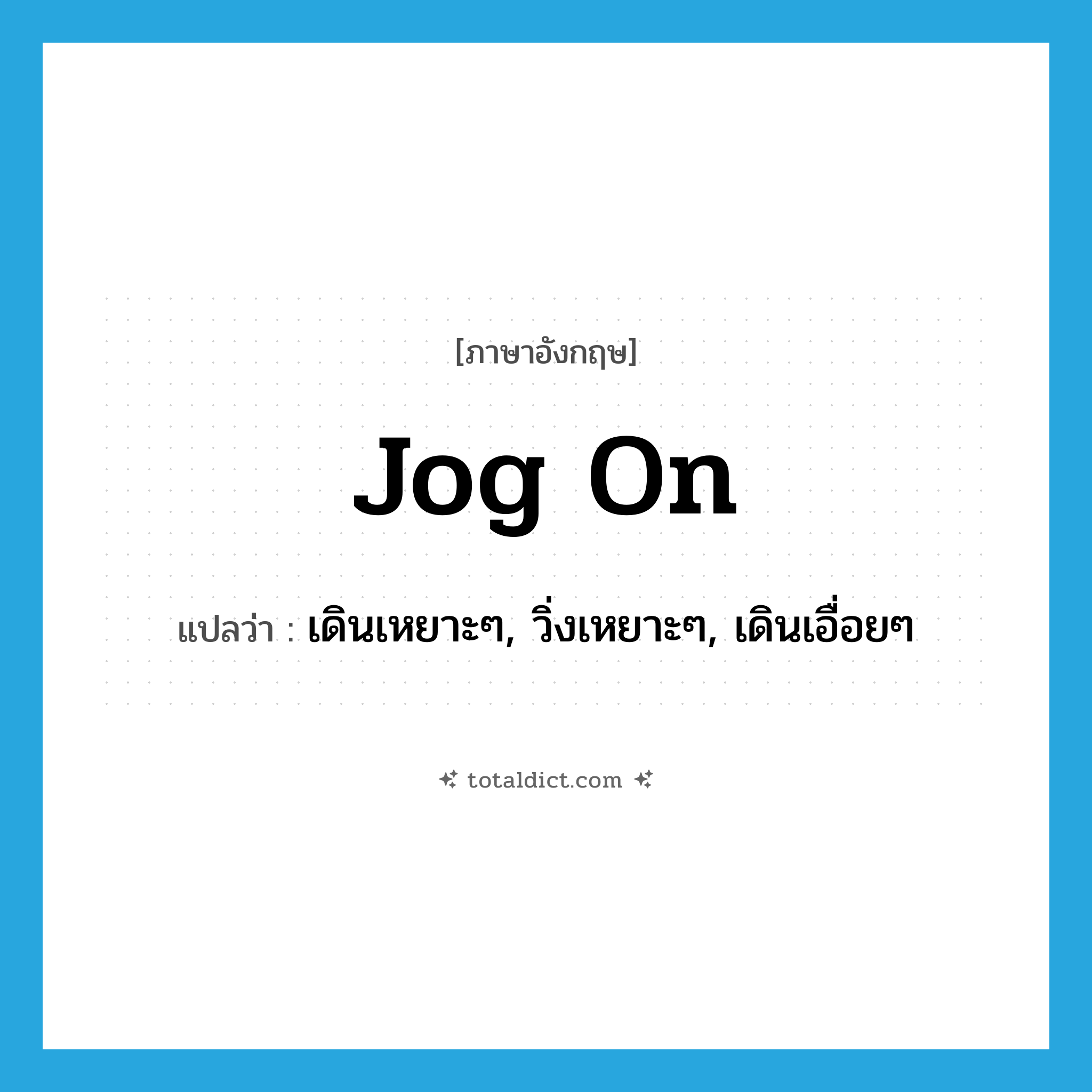 jog on แปลว่า?, คำศัพท์ภาษาอังกฤษ jog on แปลว่า เดินเหยาะๆ, วิ่งเหยาะๆ, เดินเอื่อยๆ ประเภท PHRV หมวด PHRV
