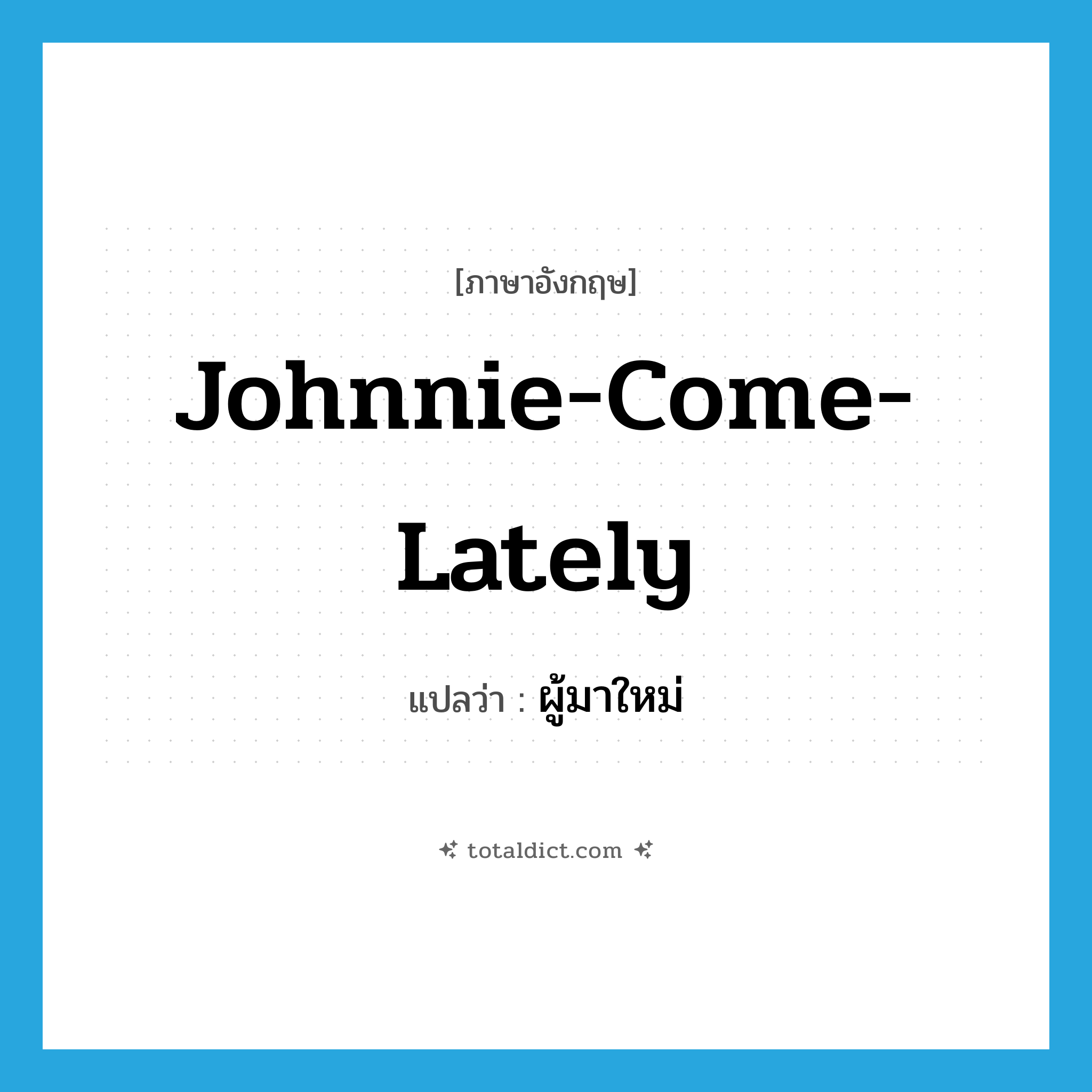 Johnnie-come-lately แปลว่า?, คำศัพท์ภาษาอังกฤษ Johnnie-come-lately แปลว่า ผู้มาใหม่ ประเภท SL หมวด SL