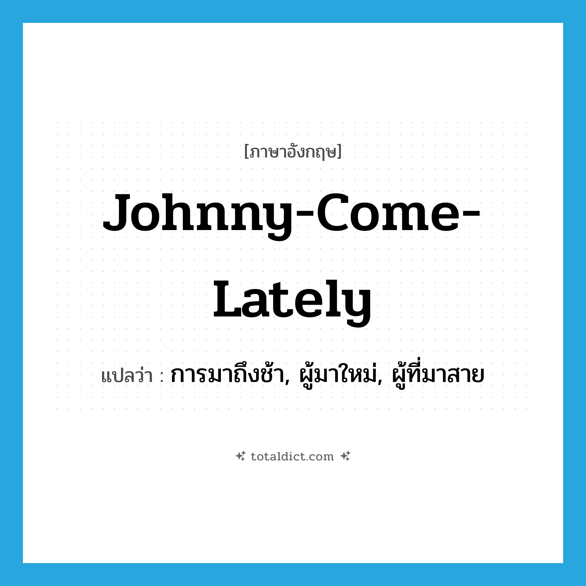 Johnny-come-lately แปลว่า?, คำศัพท์ภาษาอังกฤษ Johnny-come-lately แปลว่า การมาถึงช้า, ผู้มาใหม่, ผู้ที่มาสาย ประเภท N หมวด N