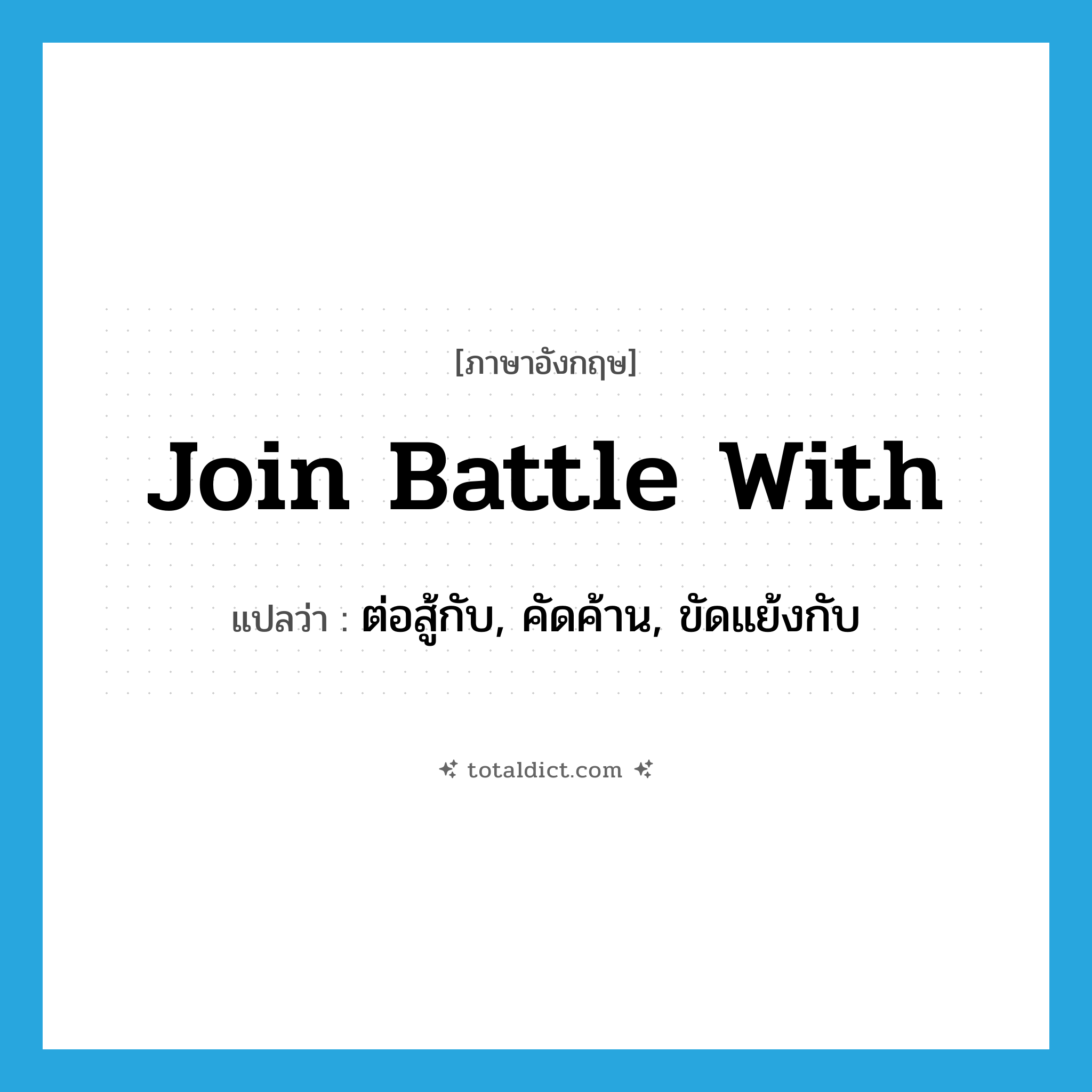 join battle with แปลว่า?, คำศัพท์ภาษาอังกฤษ join battle with แปลว่า ต่อสู้กับ, คัดค้าน, ขัดแย้งกับ ประเภท PHRV หมวด PHRV