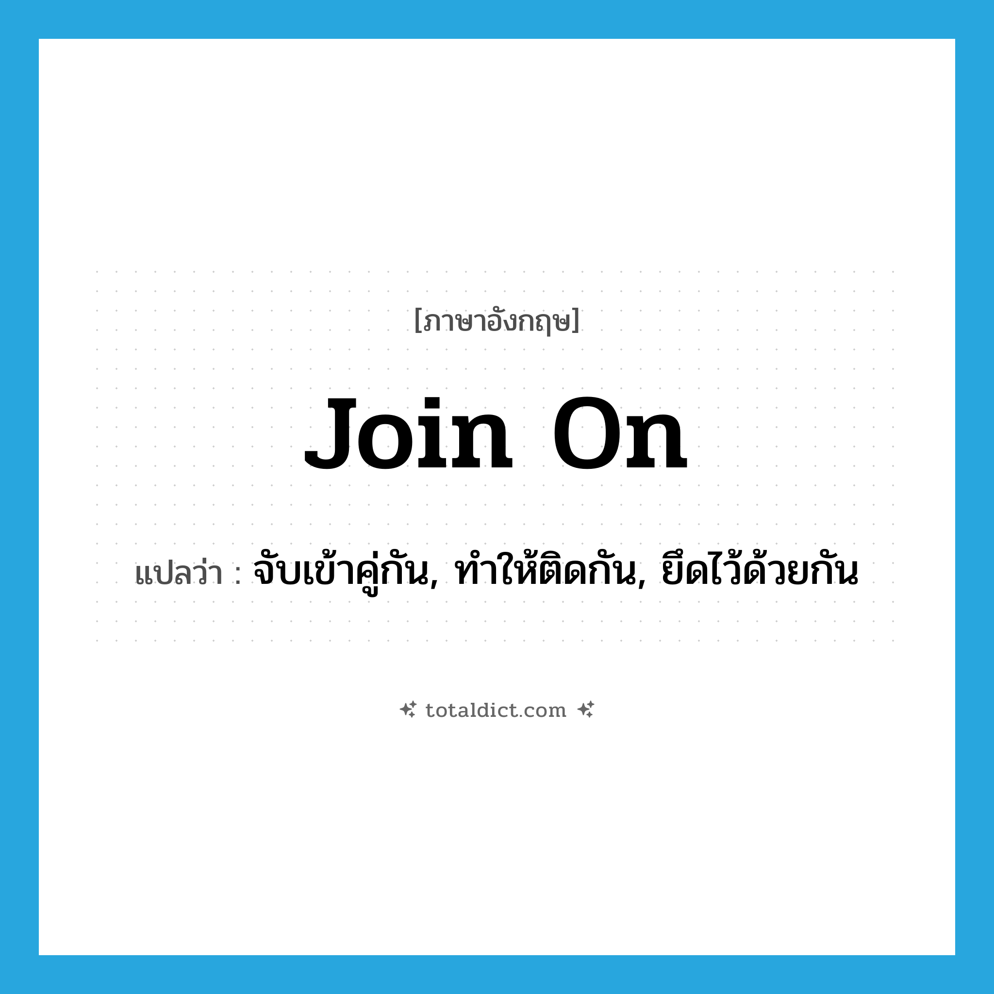 join on แปลว่า?, คำศัพท์ภาษาอังกฤษ join on แปลว่า จับเข้าคู่กัน, ทำให้ติดกัน, ยึดไว้ด้วยกัน ประเภท PHRV หมวด PHRV