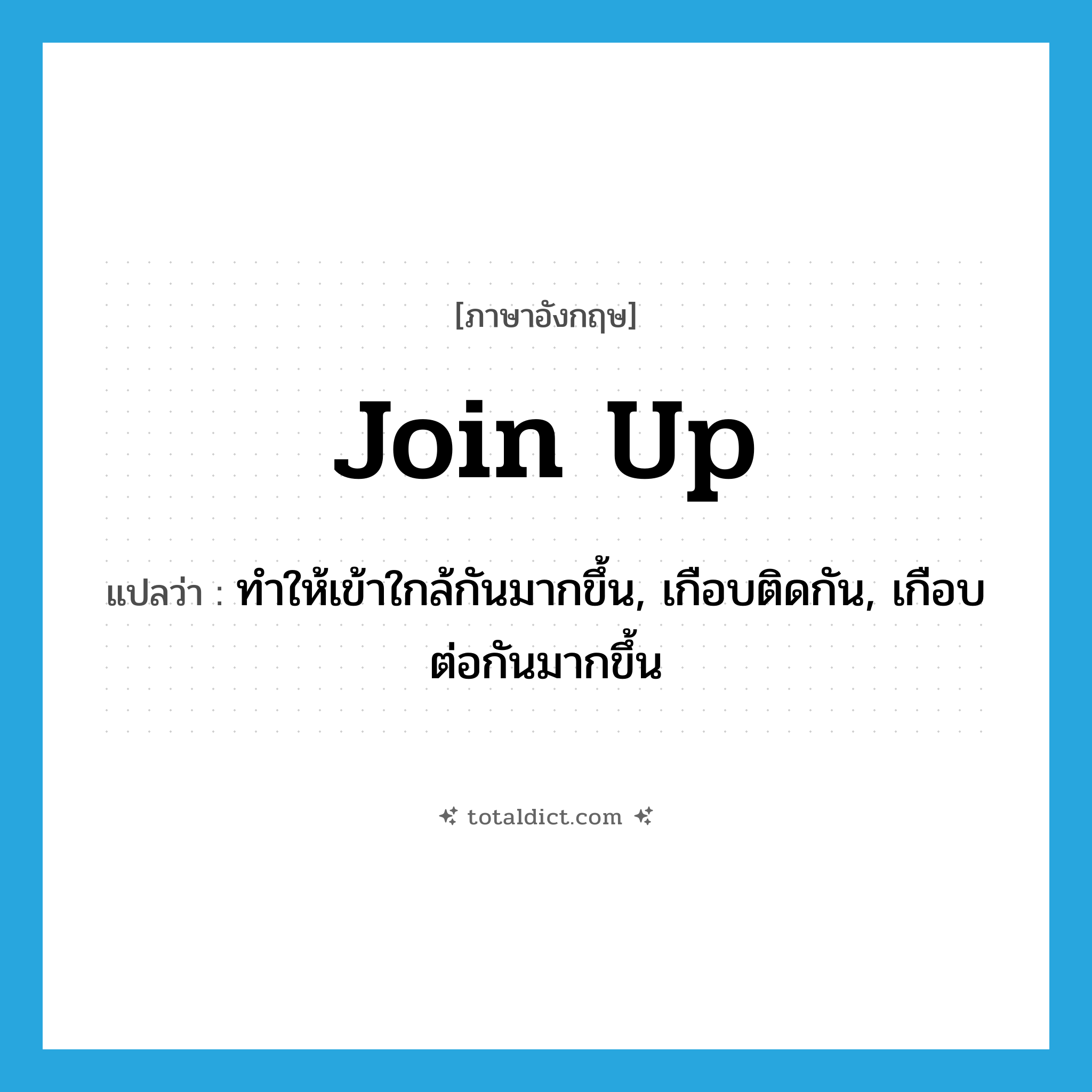 join up แปลว่า?, คำศัพท์ภาษาอังกฤษ join up แปลว่า ทำให้เข้าใกล้กันมากขึ้น, เกือบติดกัน, เกือบต่อกันมากขึ้น ประเภท PHRV หมวด PHRV
