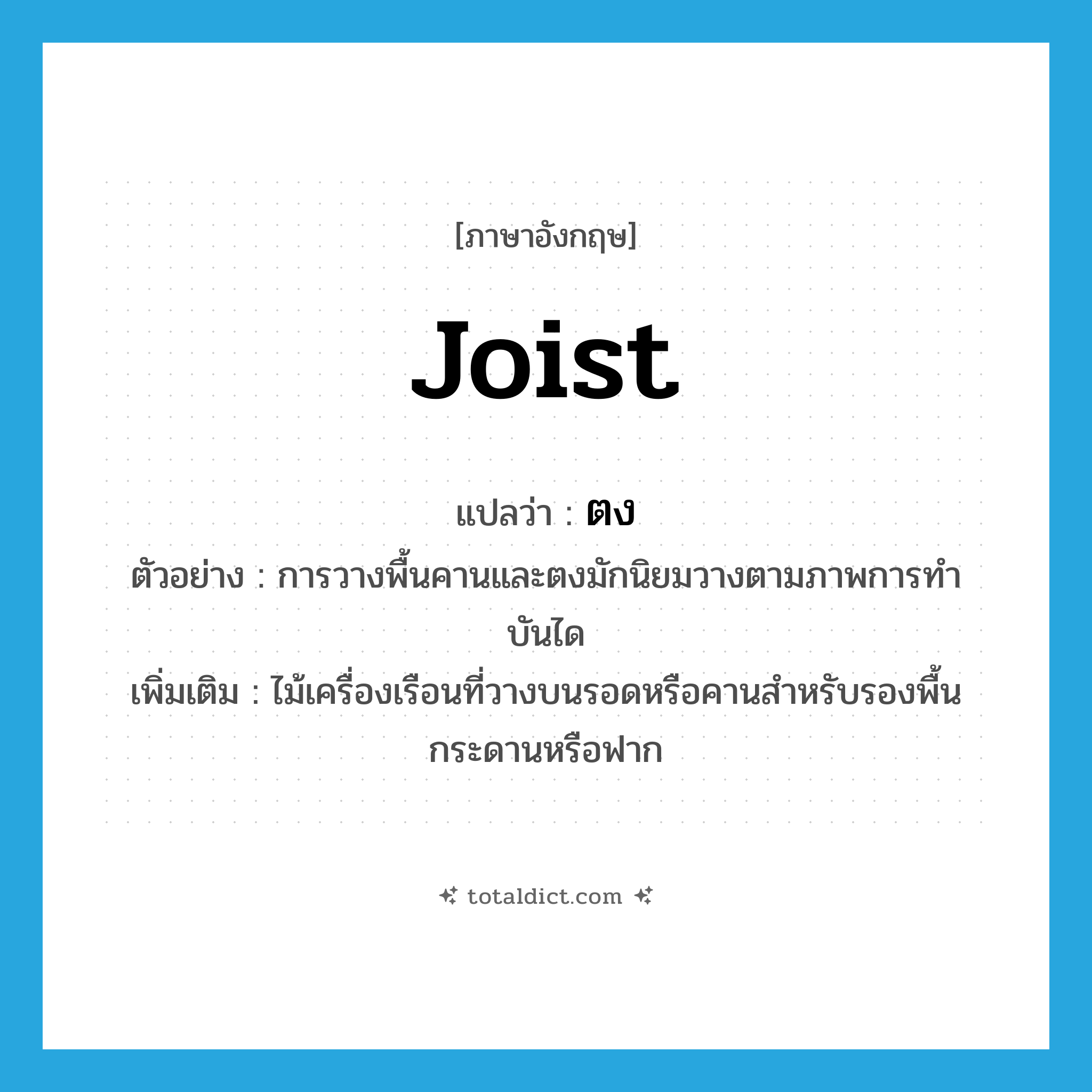 joist แปลว่า?, คำศัพท์ภาษาอังกฤษ joist แปลว่า ตง ประเภท N ตัวอย่าง การวางพื้นคานและตงมักนิยมวางตามภาพการทำบันได เพิ่มเติม ไม้เครื่องเรือนที่วางบนรอดหรือคานสำหรับรองพื้นกระดานหรือฟาก หมวด N