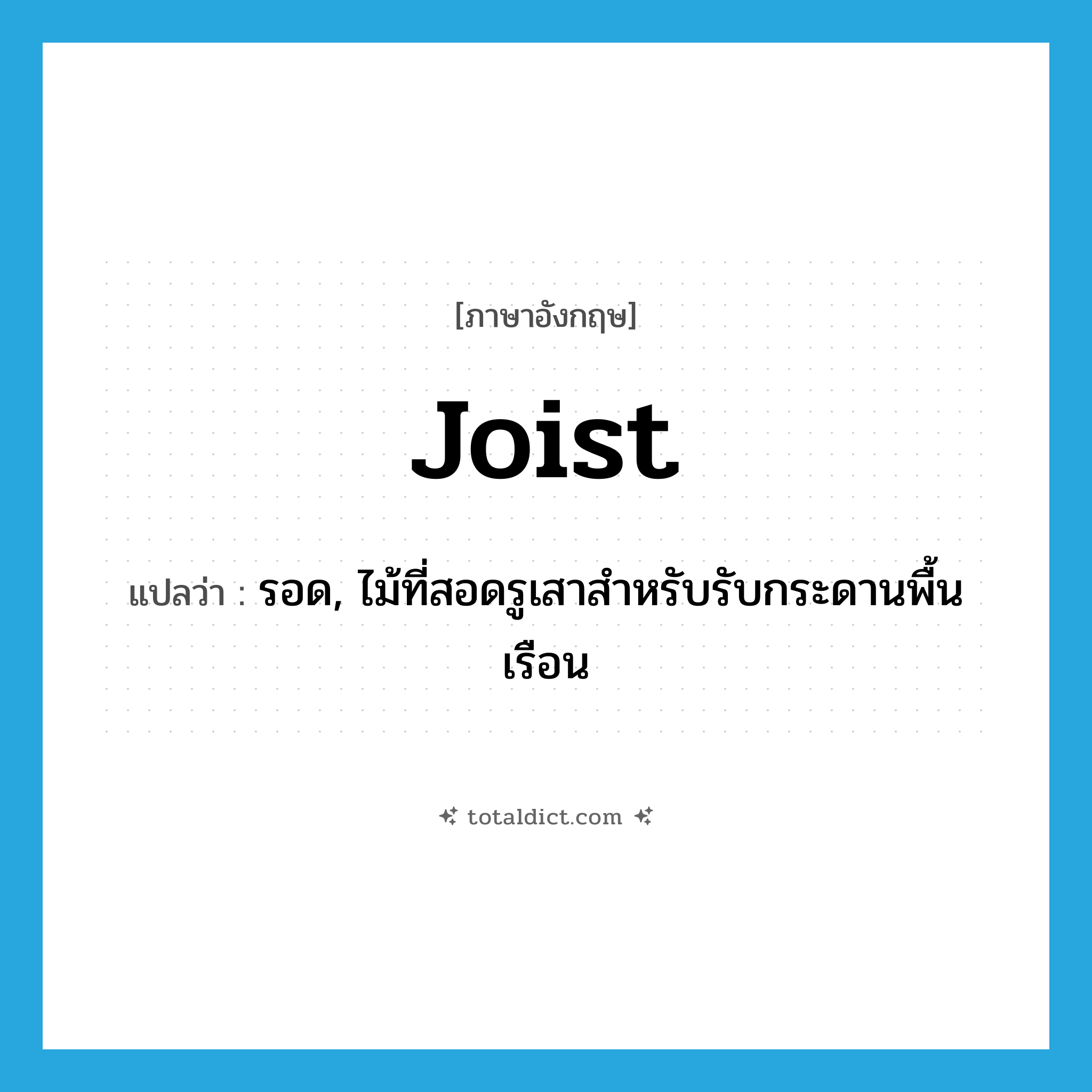 joist แปลว่า?, คำศัพท์ภาษาอังกฤษ joist แปลว่า รอด, ไม้ที่สอดรูเสาสำหรับรับกระดานพื้นเรือน ประเภท N หมวด N