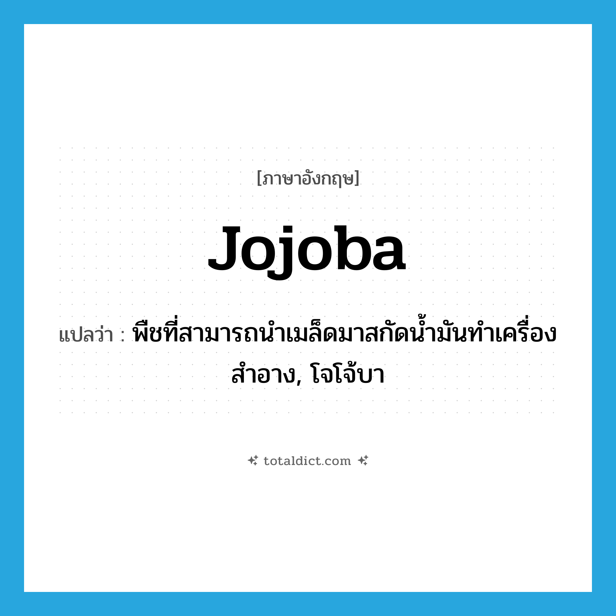 jojoba แปลว่า?, คำศัพท์ภาษาอังกฤษ jojoba แปลว่า พืชที่สามารถนำเมล็ดมาสกัดน้ำมันทำเครื่องสำอาง, โจโจ้บา ประเภท N หมวด N