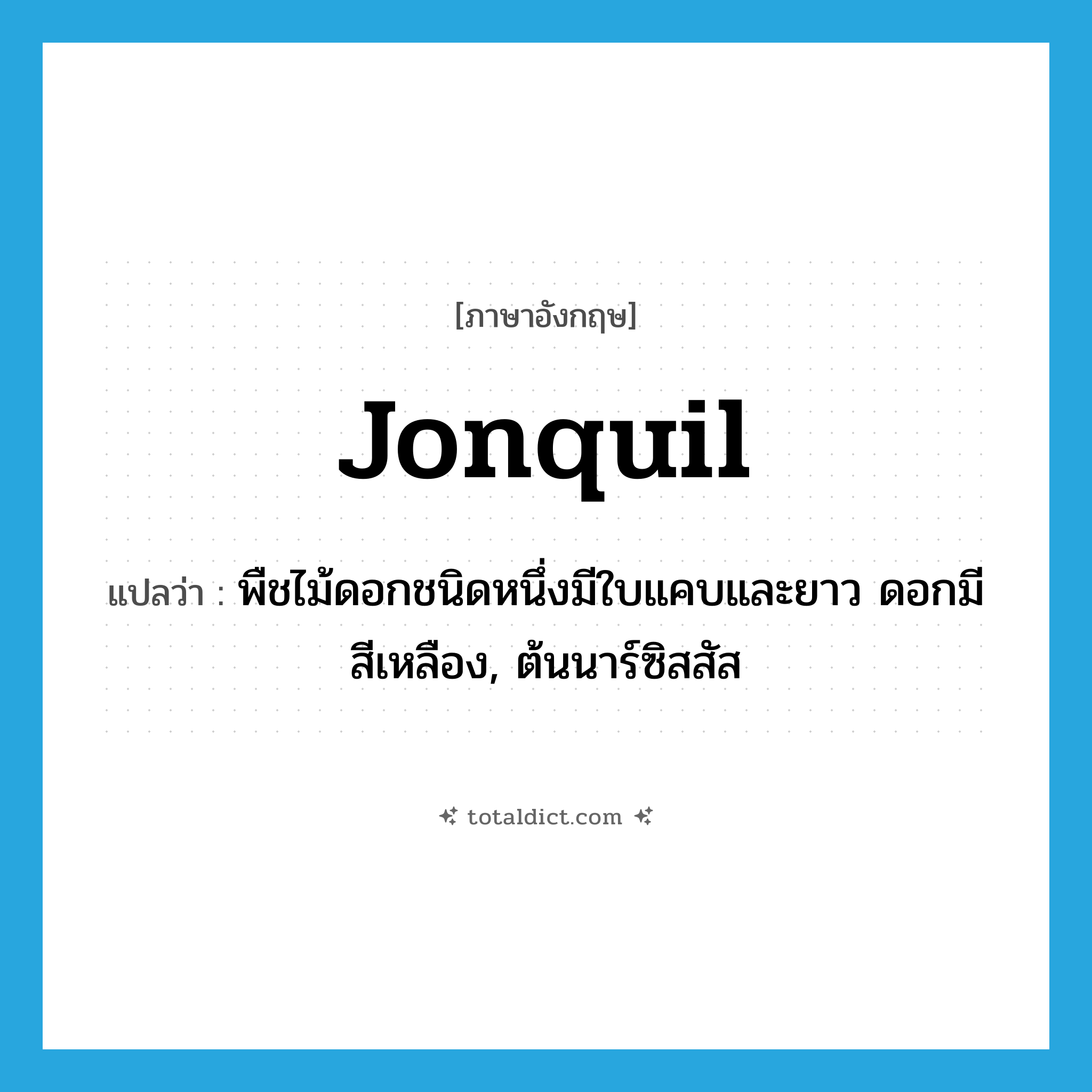 jonquil แปลว่า?, คำศัพท์ภาษาอังกฤษ jonquil แปลว่า พืชไม้ดอกชนิดหนึ่งมีใบแคบและยาว ดอกมีสีเหลือง, ต้นนาร์ซิสสัส ประเภท N หมวด N