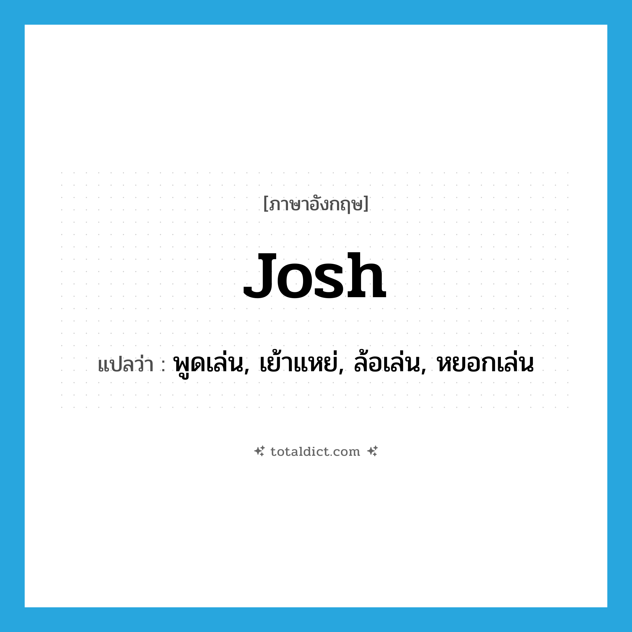 josh แปลว่า?, คำศัพท์ภาษาอังกฤษ josh แปลว่า พูดเล่น, เย้าแหย่, ล้อเล่น, หยอกเล่น ประเภท VI หมวด VI
